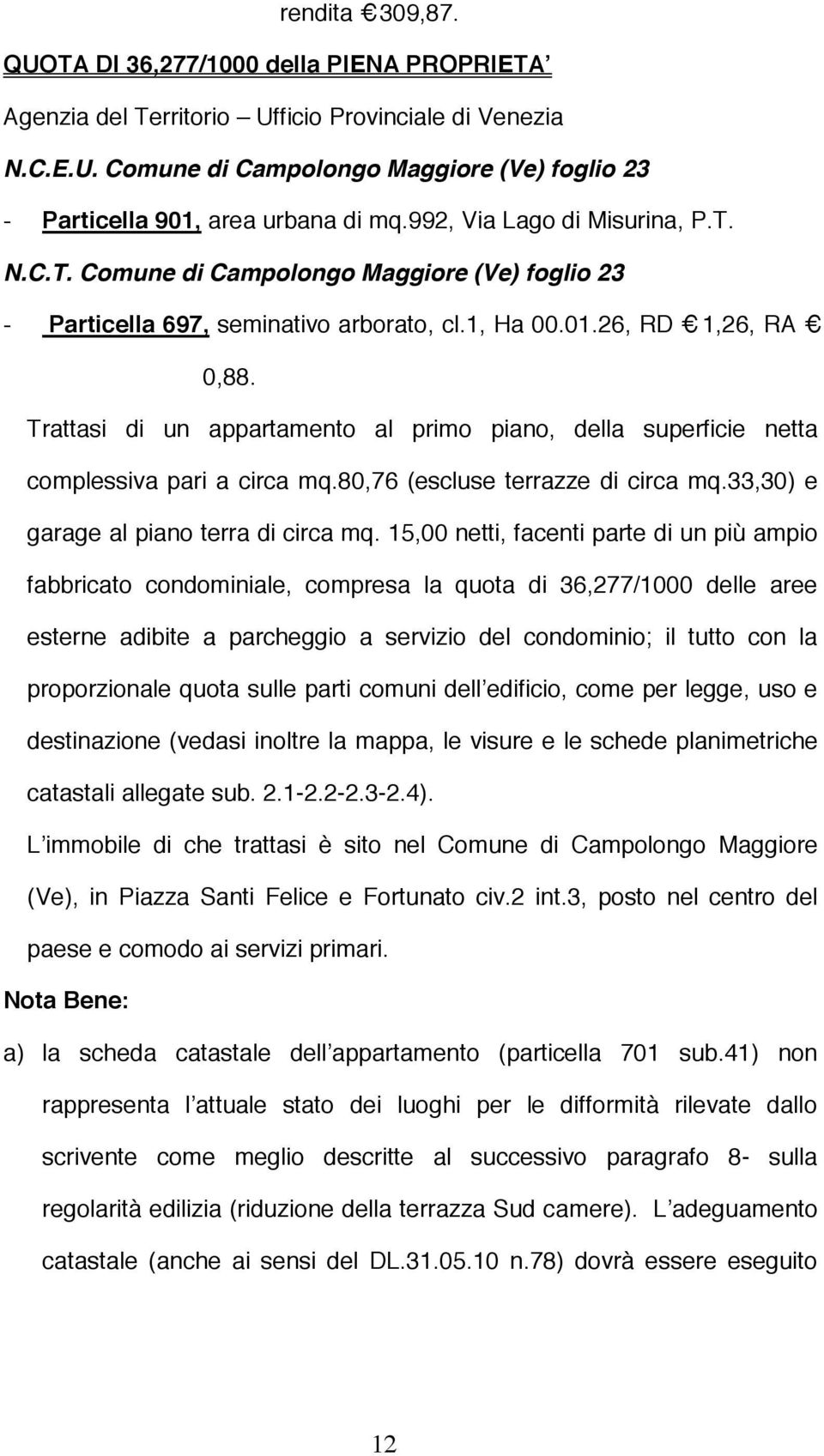 Trattasi di un appartamento al primo piano, della superficie netta complessiva pari a circa mq.80,76 (escluse terrazze di circa mq.33,30) e garage al piano terra di circa mq.