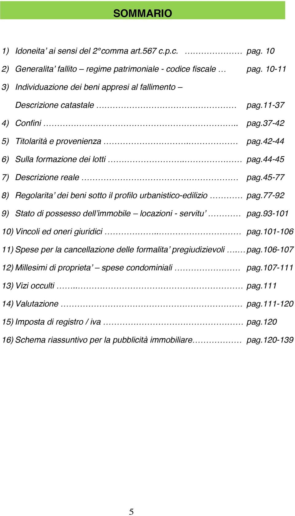 45-77 8) Regolarita dei beni sotto il profilo urbanistico-edilizio pag.77-92 9) Stato di possesso dell immobile locazioni - servitu pag.93-101 10) Vincoli ed oneri giuridici.. pag.101-106 11) Spese per la cancellazione delle formalita pregiudizievoli.