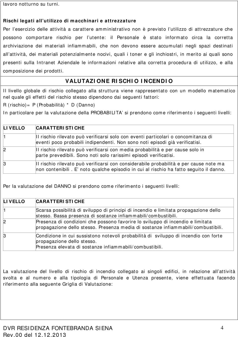 utente: il Personale è stato informato circa la corretta archiviazione dei materiali infiammabili, che non devono essere accumulati negli spazi destinati all attività, dei materiali potenzialmente