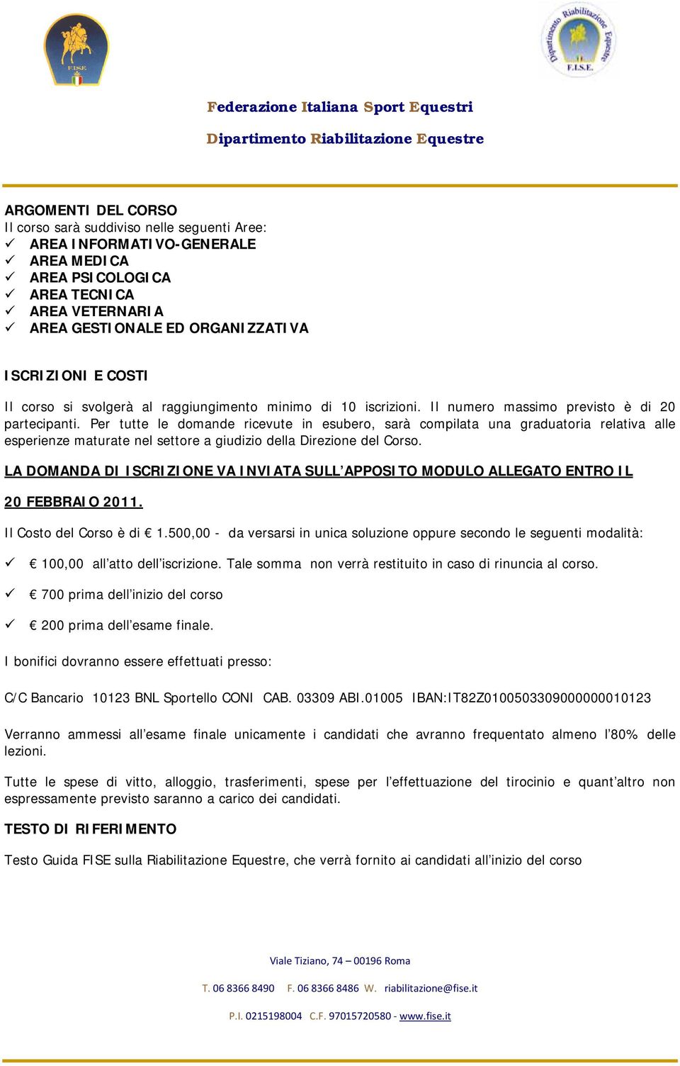 Per tutte le domande ricevute in esubero, sarà compilata una graduatoria relativa alle esperienze maturate nel settore a giudizio della Direzione del Corso.