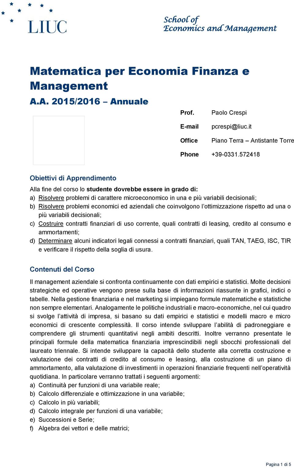 problemi economici ed aziendali che coinvolgono l ottimizzazione rispetto ad una o più variabili decisionali; c) Costruire contratti finanziari di uso corrente, quali contratti di leasing, credito al