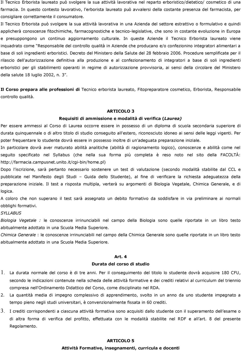 Il Tecnico Erborista può svolgere la sua attività lavorativa in una Azienda del settore estrattivo o formulativo e quindi applicherà conoscenze fitochimiche, farmacognostiche e tecnico-legislative,