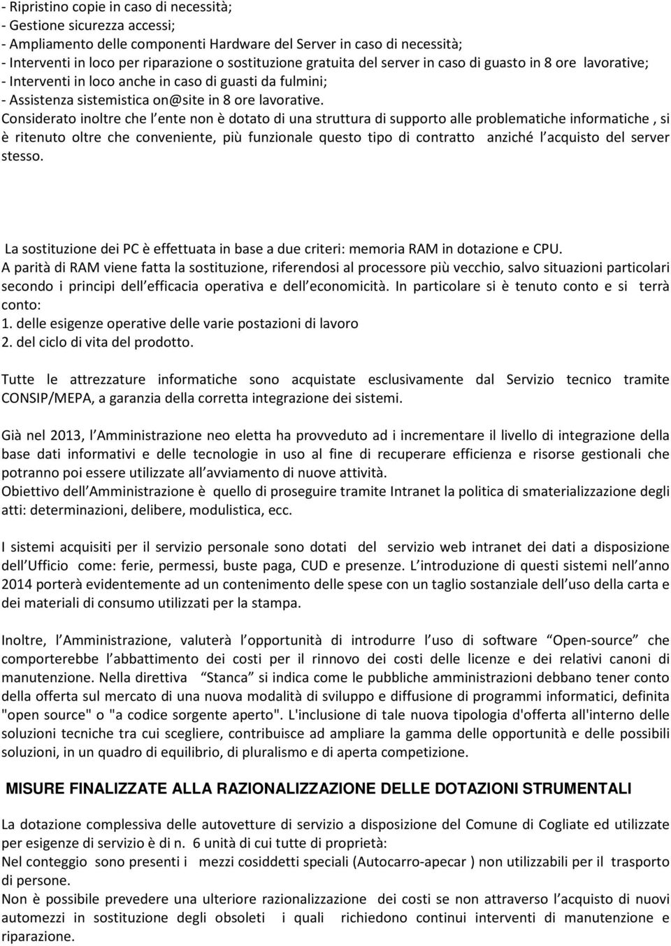 Considerato inoltre che l ente non è dotato di una struttura di supporto alle problematiche informatiche, si è ritenuto oltre che conveniente, più funzionale questo tipo di contratto anziché l