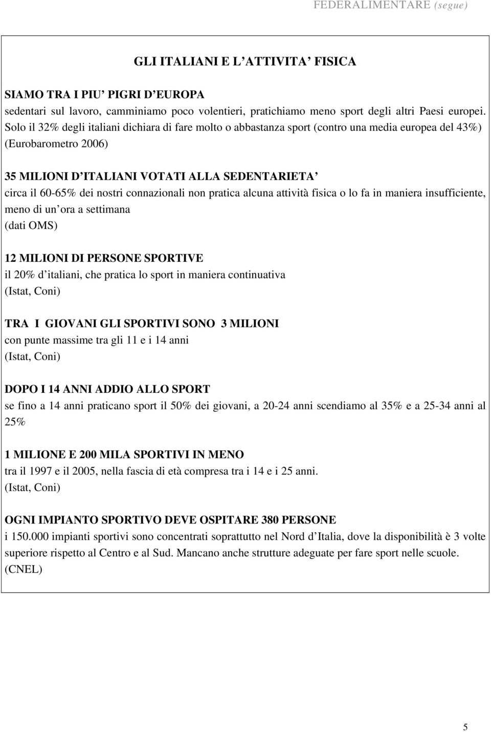 connazionali non pratica alcuna attività fisica o lo fa in maniera insufficiente, meno di un ora a settimana (dati OMS) 12 MILIONI DI PERSONE SPORTIVE il 20% d italiani, che pratica lo sport in