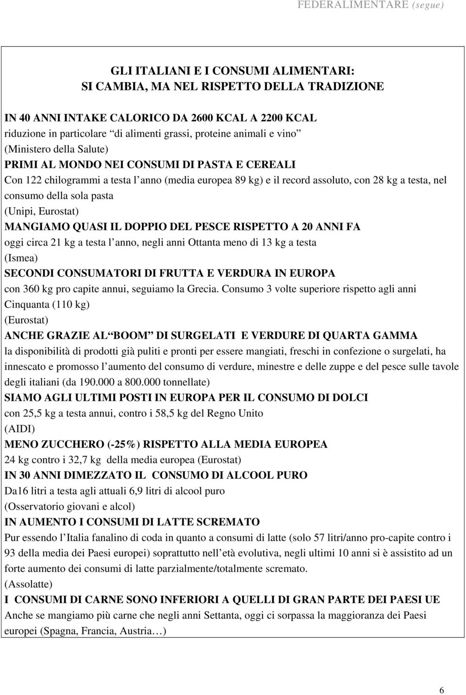 pasta (Unipi, Eurostat) MANGIAMO QUASI IL DOPPIO DEL PESCE RISPETTO A 20 ANNI FA oggi circa 21 kg a testa l anno, negli anni Ottanta meno di 13 kg a testa (Ismea) SECONDI CONSUMATORI DI FRUTTA E