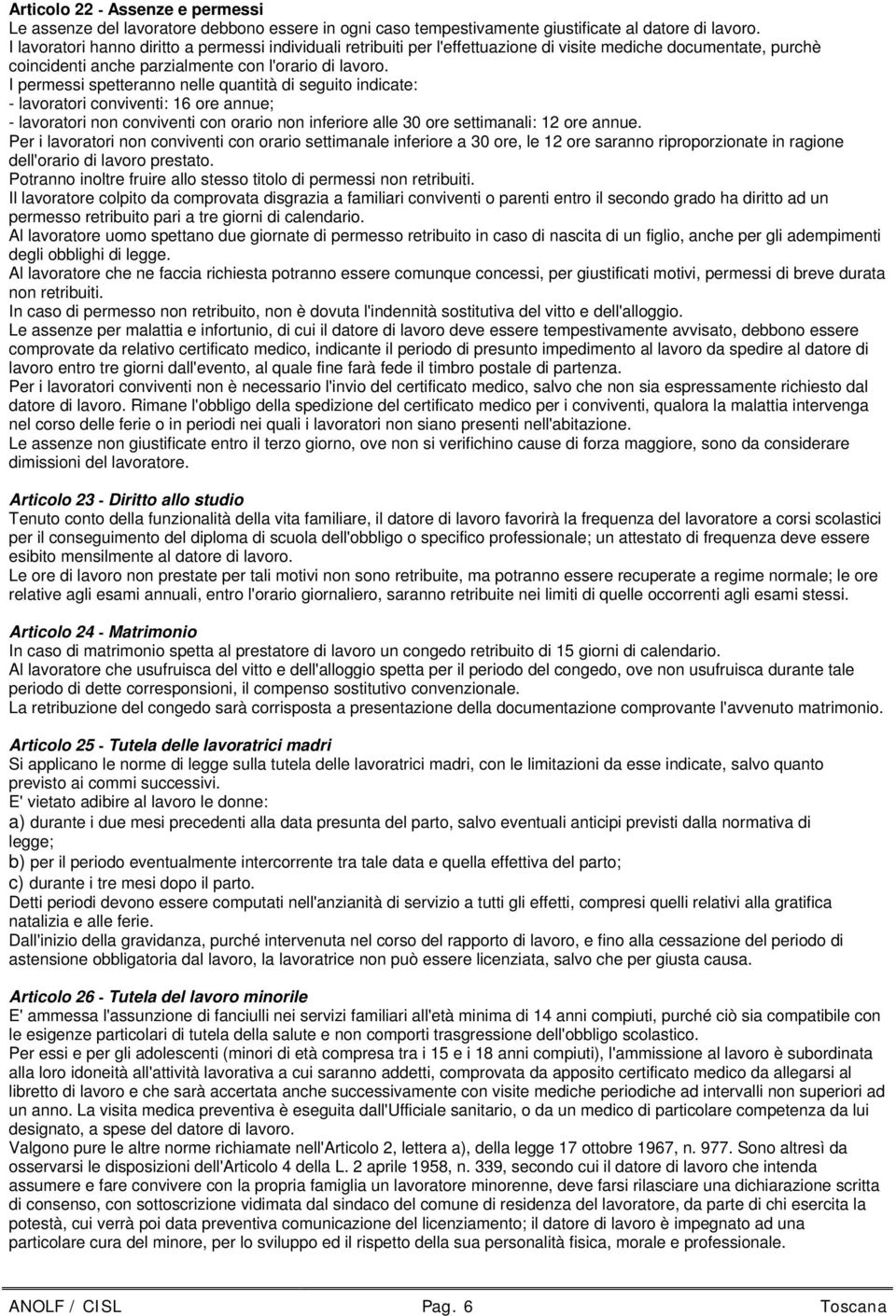 I permessi spetteranno nelle quantità di seguito indicate: - lavoratori conviventi: 16 ore annue; - lavoratori non conviventi con orario non inferiore alle 30 ore settimanali: 12 ore annue.