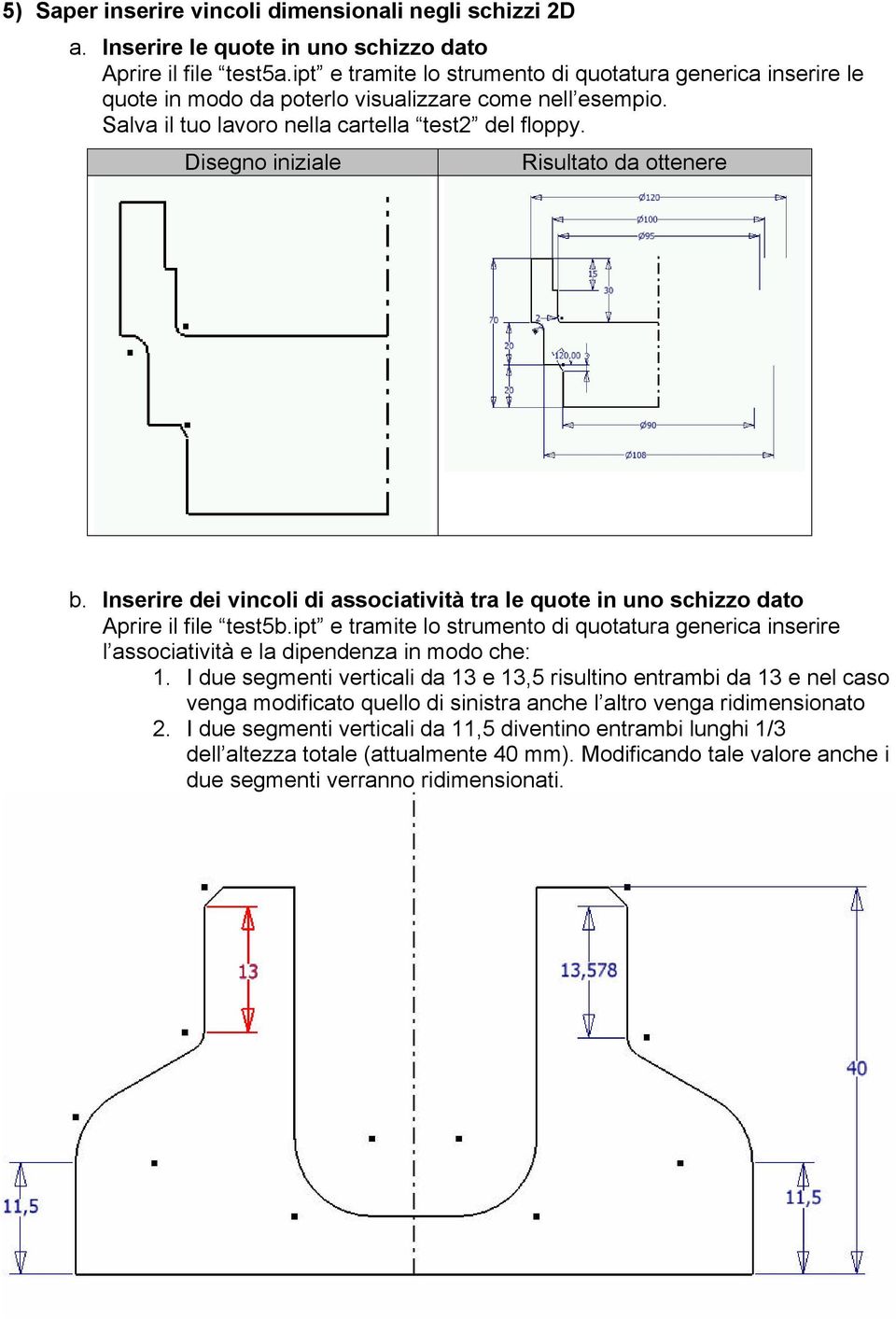 Inserire dei vincoli di associatività tra le quote in uno schizzo dato Aprire il file test5b.ipt e tramite lo strumento di quotatura generica inserire l associatività e la dipendenza in modo che: 1.