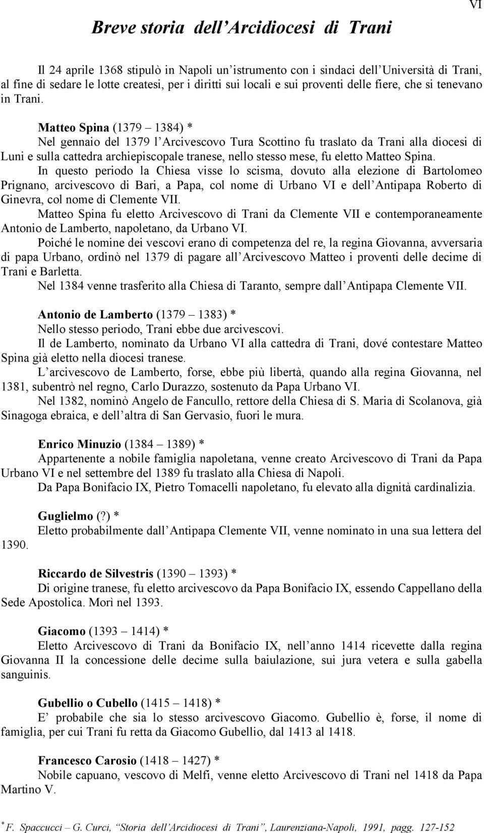 Matteo Spina (1379 1384) Nel gennaio del 1379 l Arcivescovo Tura Scottino fu traslato da Trani alla diocesi di Luni e sulla cattedra archiepiscopale tranese, nello stesso mese, fu eletto Matteo Spina.