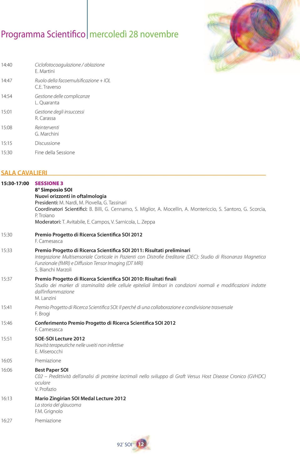 Marchini 15:15 Discussione 15:30 Fine della Sessione SALA CAVALIERI 15:30-17:00 SESSIONE 3 8 Simposio SOI Nuovi orizzonti in oftalmologia Presidenti: M. Nardi, M. Piovella, G.