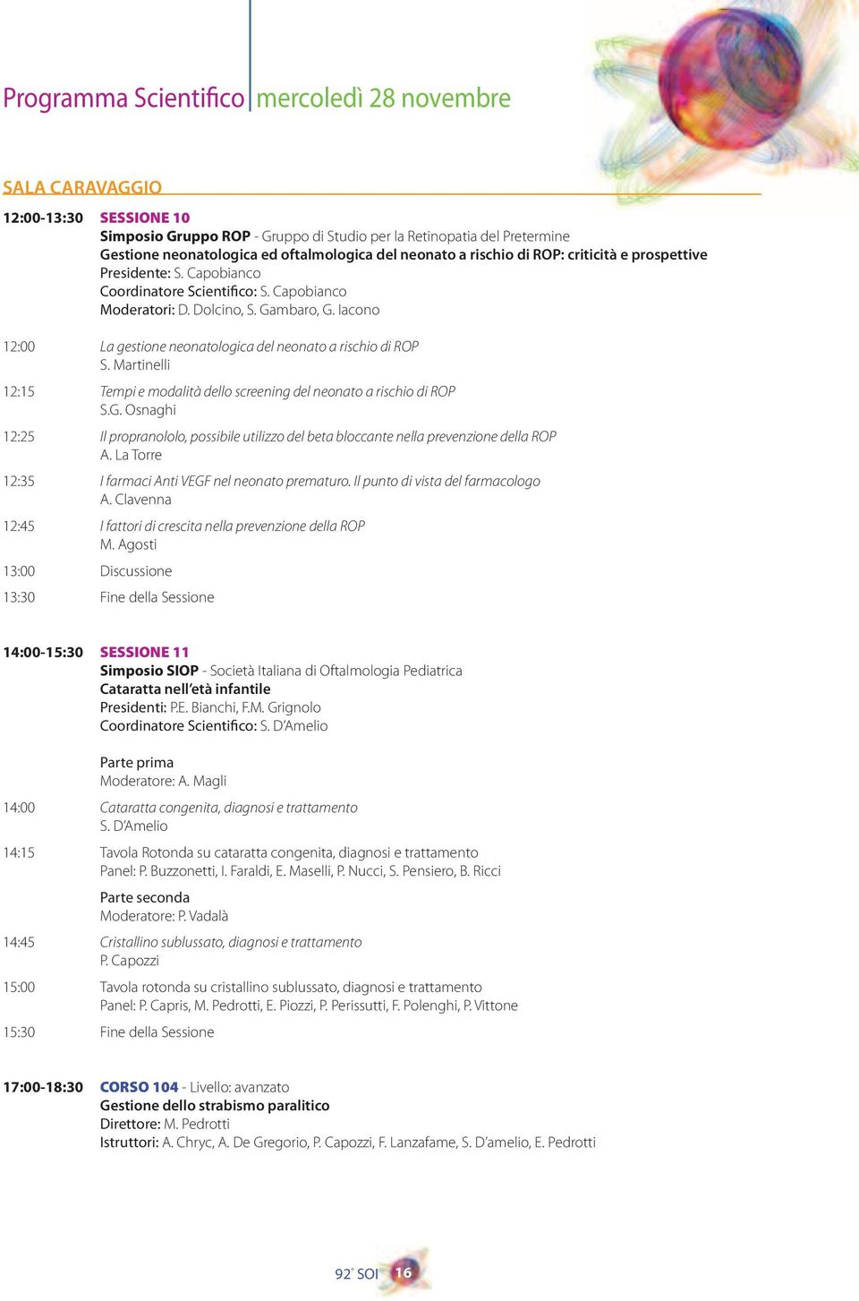 Iacono 12:00 La gestione neonatologica del neonato a rischio di ROP S. Martinelli 12:15 Tempi e modalità dello screening del neonato a rischio di ROP S.G.