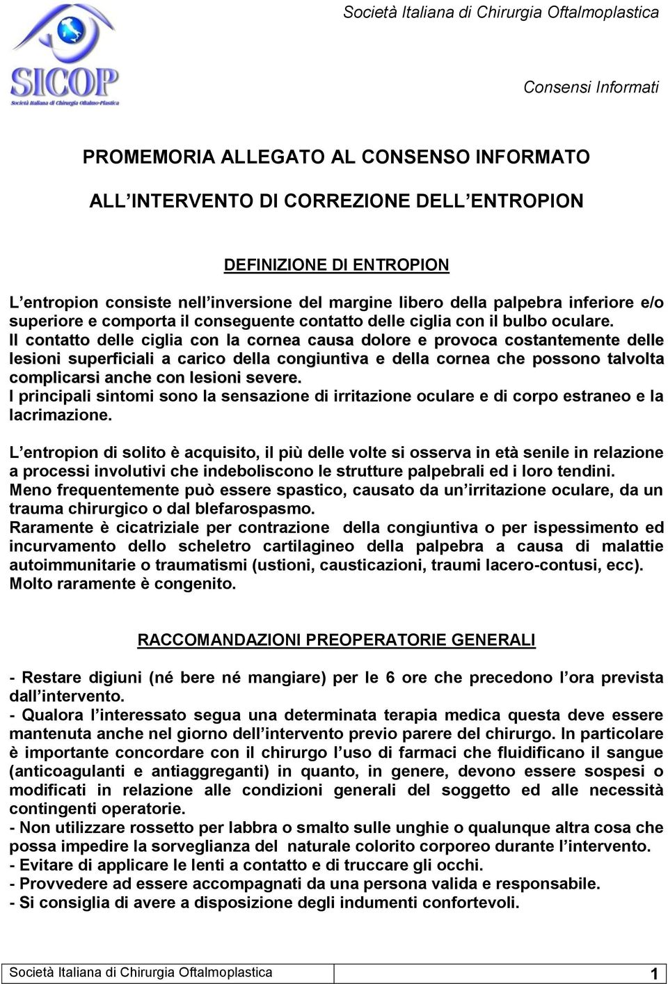 Il contatto delle ciglia con la cornea causa dolore e provoca costantemente delle lesioni superficiali a carico della congiuntiva e della cornea che possono talvolta complicarsi anche con lesioni