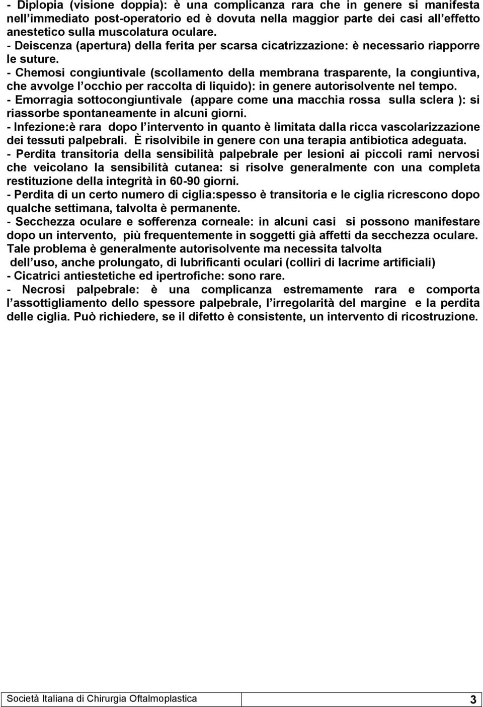 - Chemosi congiuntivale (scollamento della membrana trasparente, la congiuntiva, che avvolge l occhio per raccolta di liquido): in genere autorisolvente nel tempo.