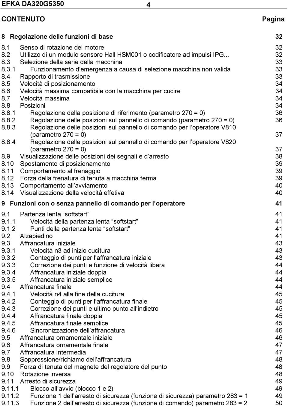 6 Velocità massima compatibile con la macchina per cucire 34 8.7 Velocità massima 34 8.8 osizioni 34 8.8.1 Regolazione della posizione di riferimento (parametro 27 = ) 36 8.8.2 Regolazione delle posizioni sul pannello di comando (parametro 27 = ) 36 8.