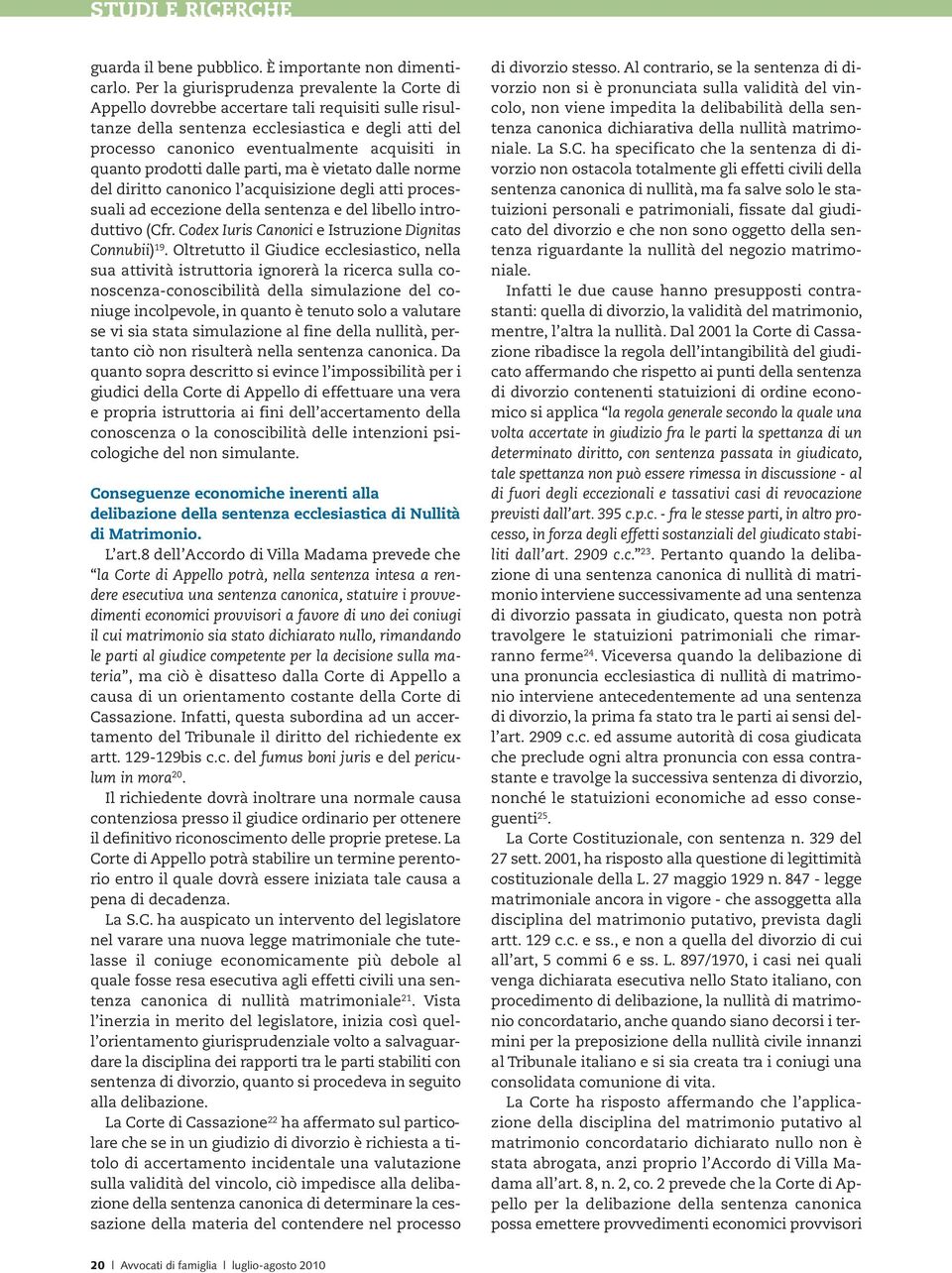 quanto prodotti dalle parti, ma è vietato dalle norme del diritto canonico l acquisizione degli atti processuali ad eccezione della sentenza e del libello introduttivo (Cfr.