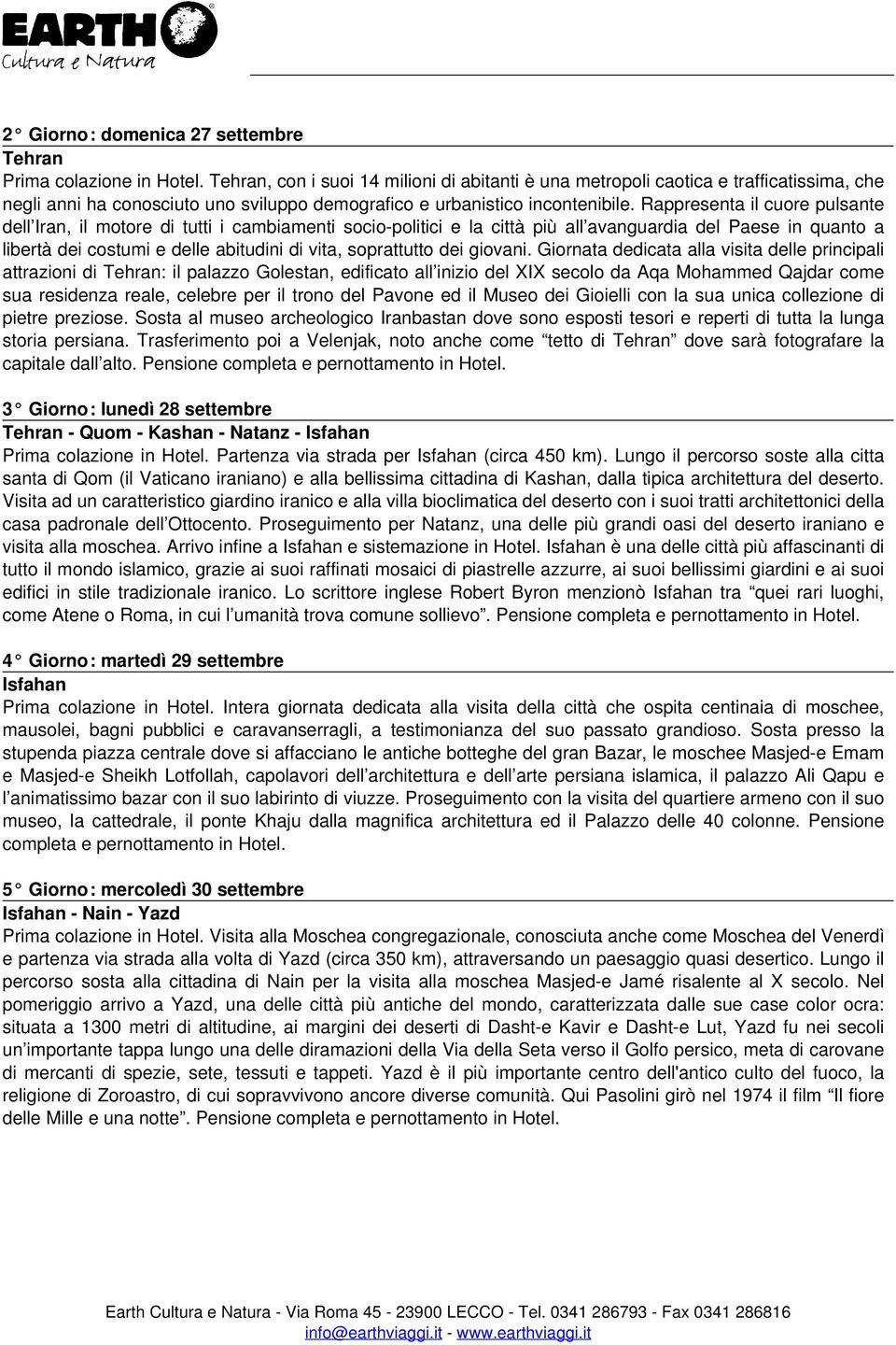 Rappresenta il cuore pulsante dell Iran, il motore di tutti i cambiamenti socio-politici e la città più all avanguardia del Paese in quanto a libertà dei costumi e delle abitudini di vita,