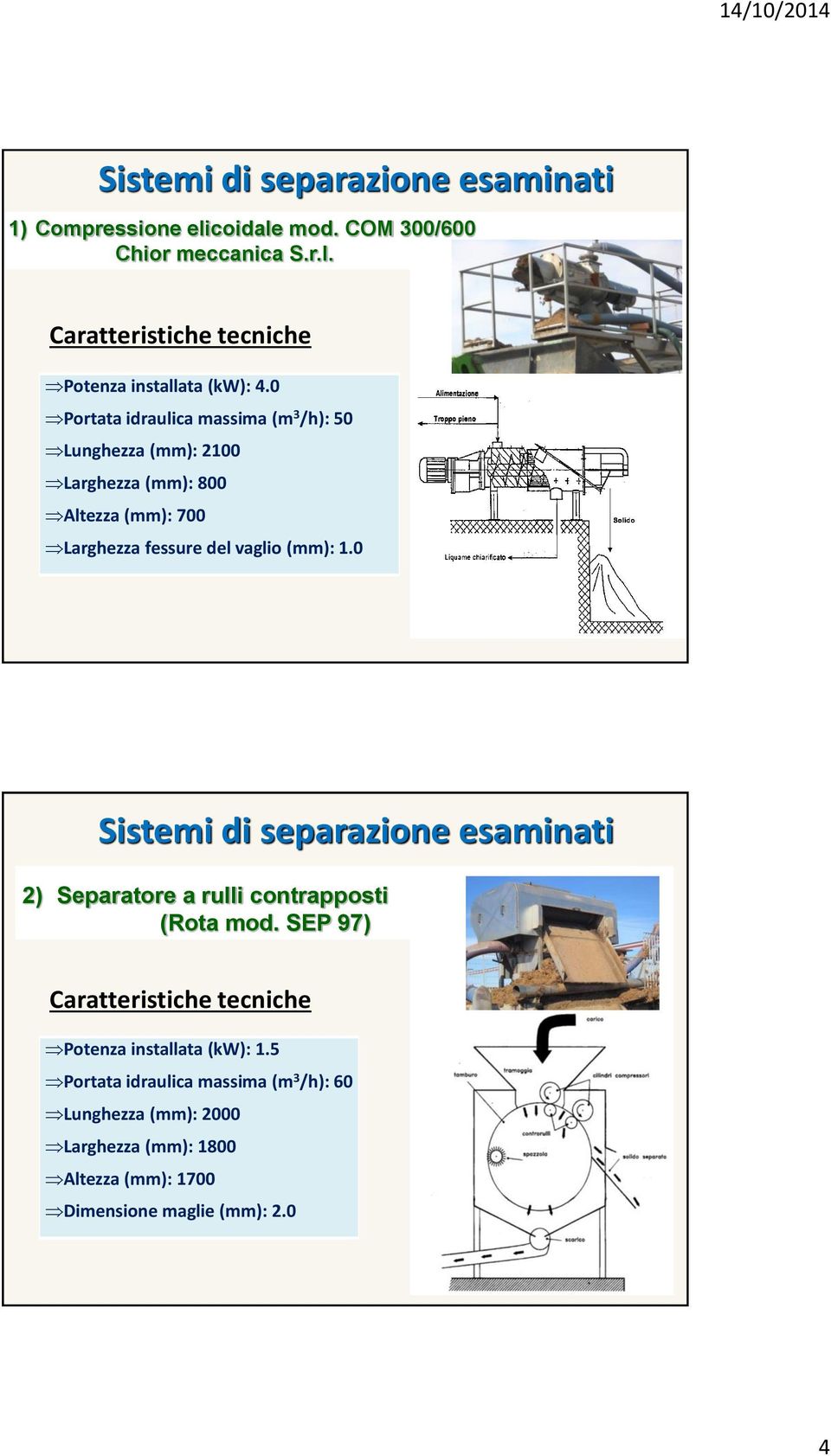 0 Sistemi di separazione esaminati 2) Separatore a rulli contrapposti (Rota mod. SEP 97) Caratteristiche tecniche Potenza installata (kw): 1.