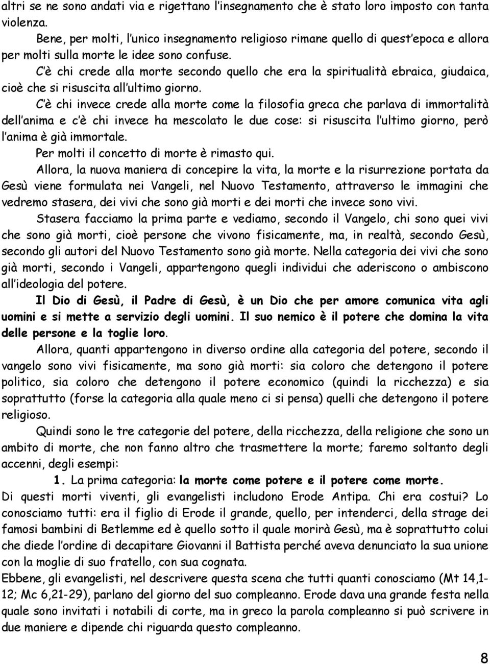 C è chi crede alla morte secondo quello che era la spiritualità ebraica, giudaica, cioè che si risuscita all ultimo giorno.