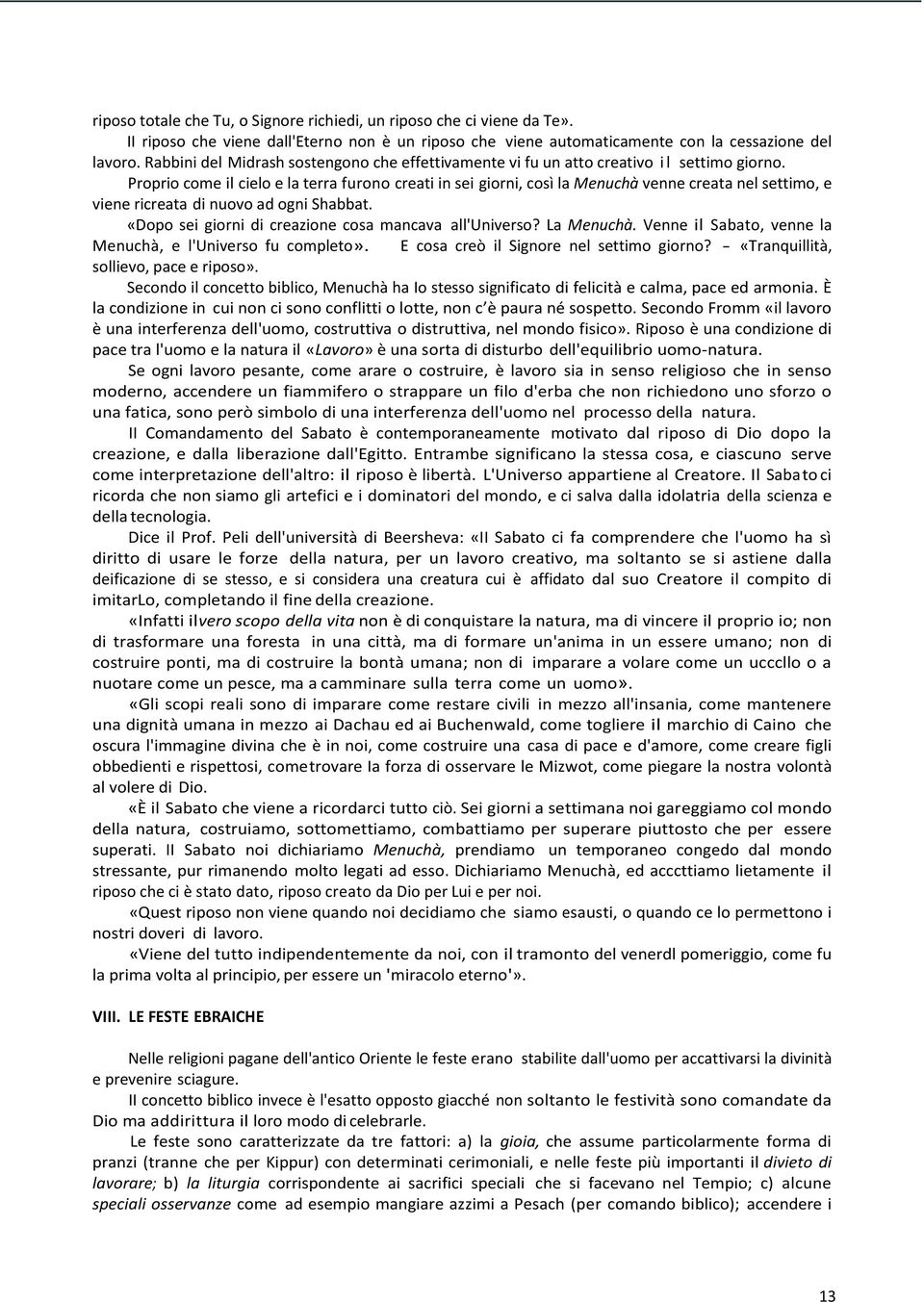 Proprio come il cielo e la terra furono creati in sei giorni, così la Menuchà venne creata nel settimo, e viene ricreata di nuovo ad ogni Shabbat.