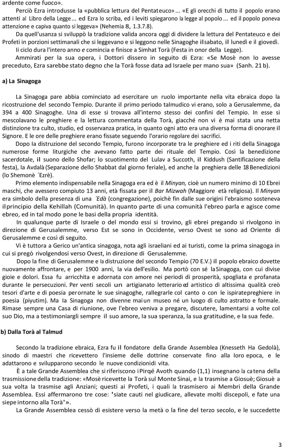 Da quell'usanza si sviluppò la tradizione valida ancora oggi di dividere la lettura del Pentateuco e dei Profeti in porzioni settimanali che si leggevano e si leggono nelle Sinagoghe il sabato, il