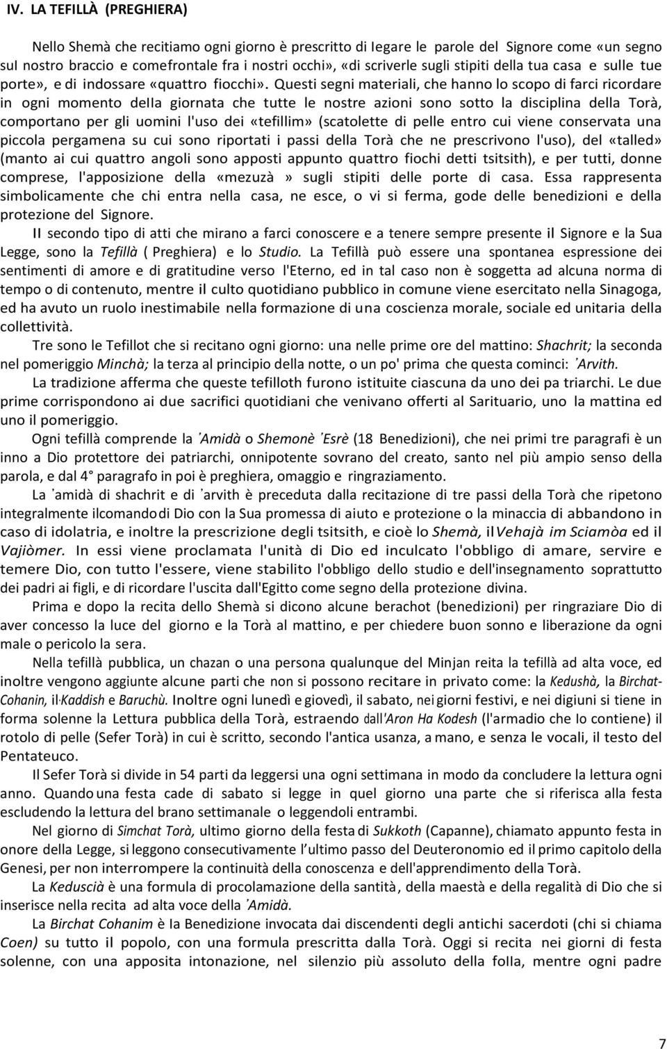 Questi segni materiali, che hanno lo scopo di farci ricordare in ogni momento deiia giornata che tutte le nostre azioni sono sotto la disciplina della Torà, comportano per gli uomini l'uso dei