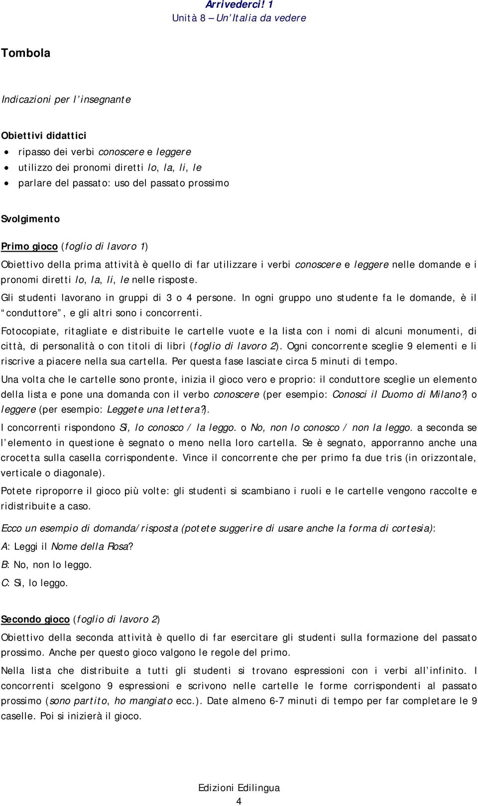 Gli studenti lavorano in gruppi di 3 o 4 persone. In ogni gruppo uno studente fa le domande, è il conduttore, e gli altri sono i concorrenti.