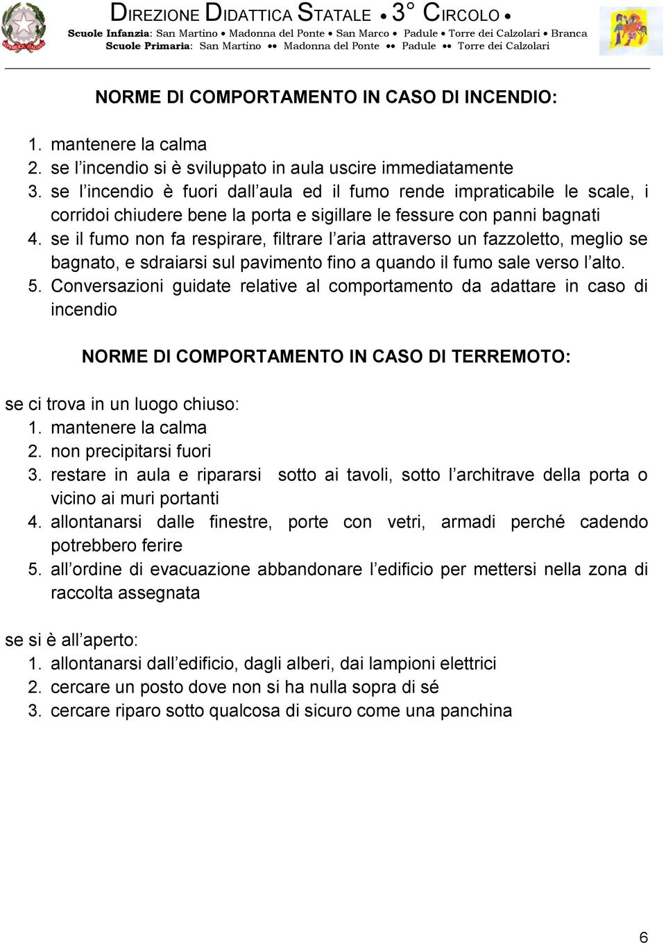 se il fumo non fa respirare, filtrare l aria attraverso un fazzoletto, meglio se bagnato, e sdraiarsi sul pavimento fino a quando il fumo sale verso l alto. 5.