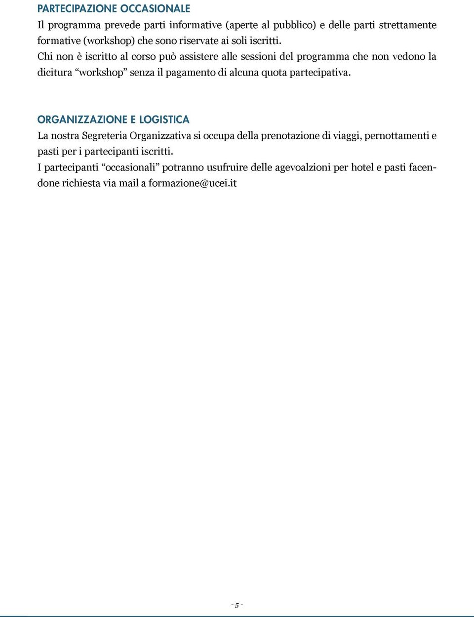 Chi non è iscritto al corso può assistere alle sessioni del programma che non vedono la dicitura workshop senza il pagamento di alcuna quota partecipativa.