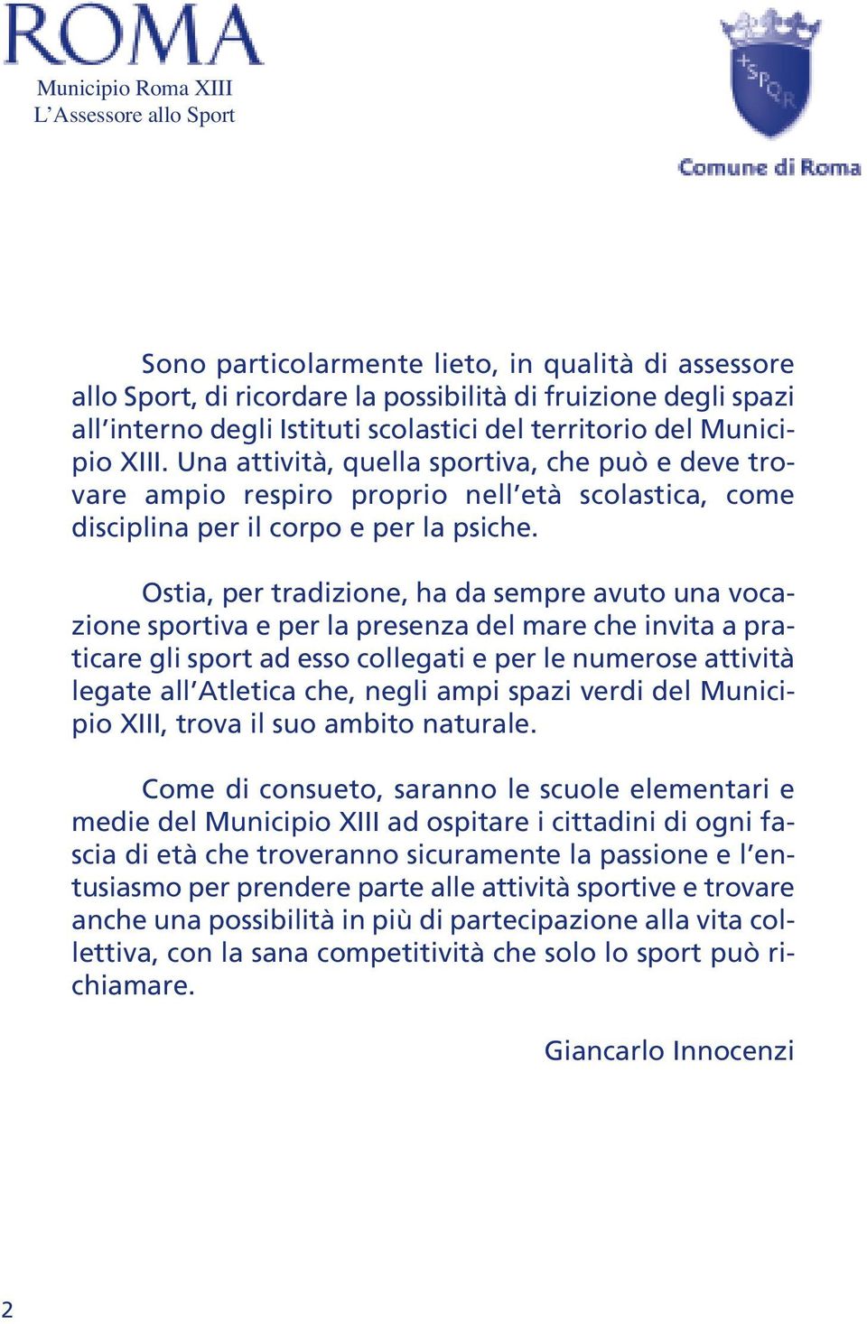 Ostia, per tradizione, ha da sempre avuto una vocazione sportiva e per la presenza del mare che invita a praticare gli sport ad esso collegati e per le numerose attività legate all Atletica che,