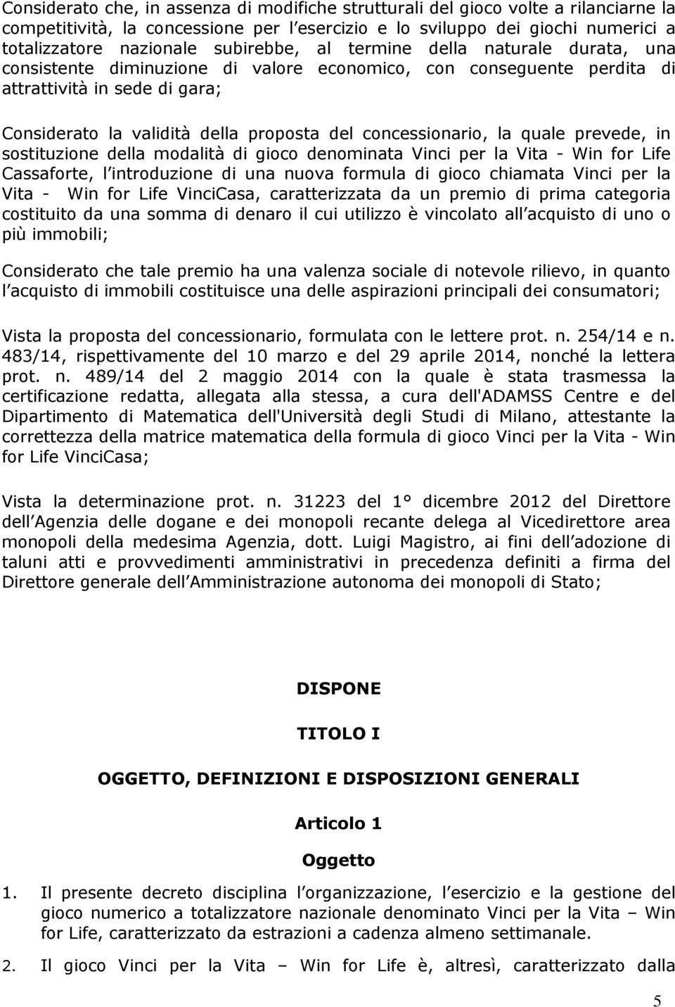 concessionario, la quale prevede, in sostituzione della modalità di gioco denominata Vinci per la Vita - Win for Life Cassaforte, l introduzione di una nuova formula di gioco chiamata Vinci per la