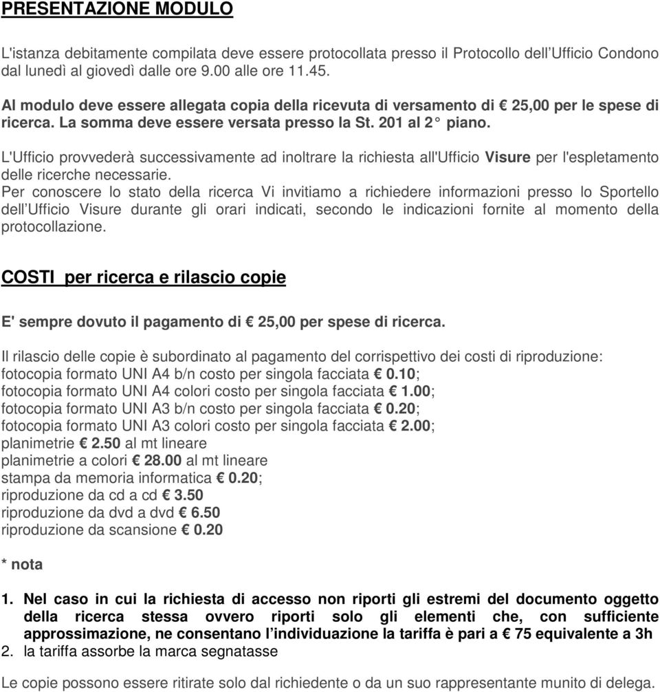 L'Ufficio provvederà successivamente ad inoltrare la richiesta all'ufficio Visure per l'espletamento delle ricerche necessarie.