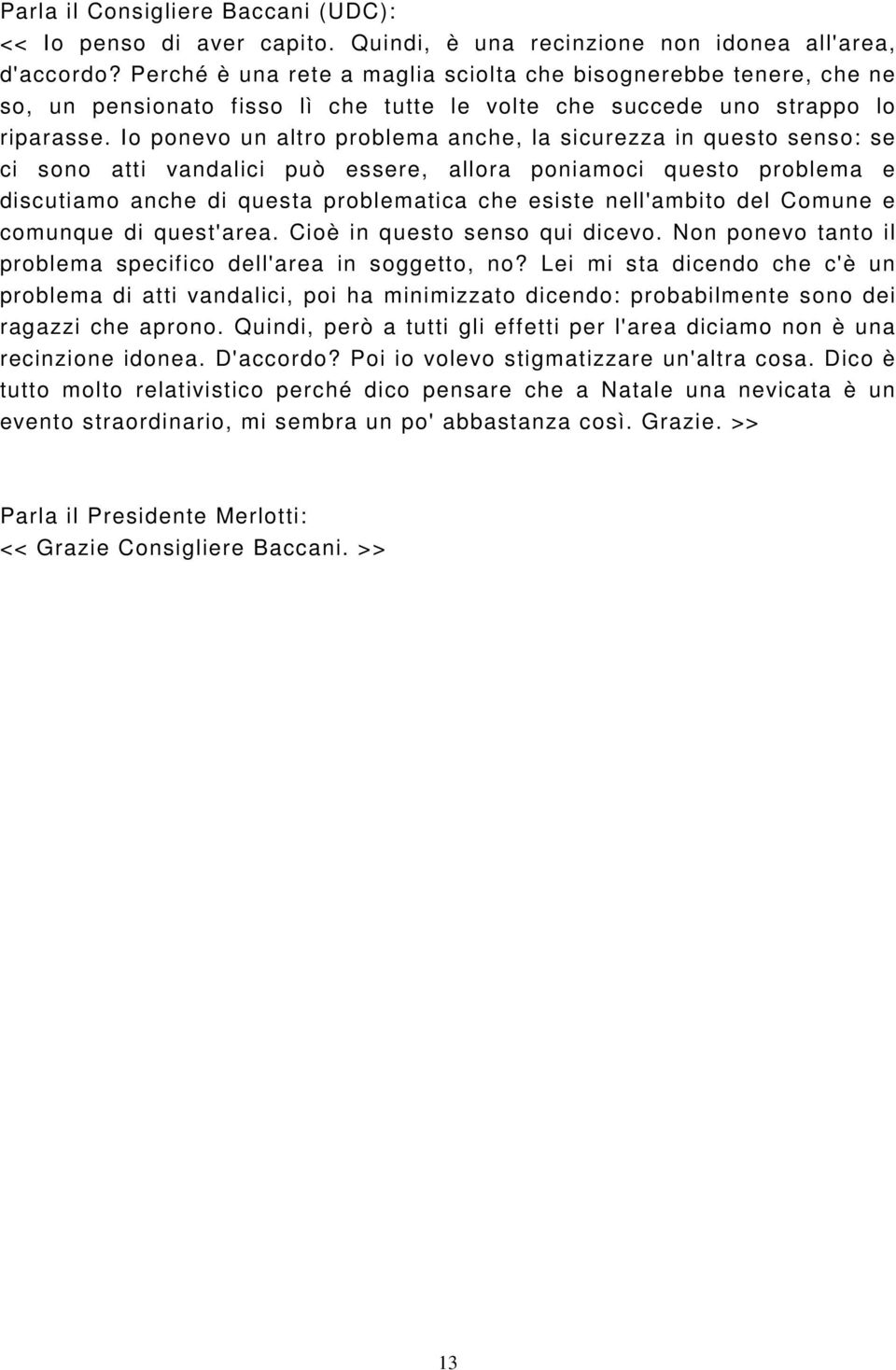 Io ponevo un altro problema anche, la sicurezza in questo senso: se ci sono atti vandalici può essere, allora poniamoci questo problema e discutiamo anche di questa problematica che esiste