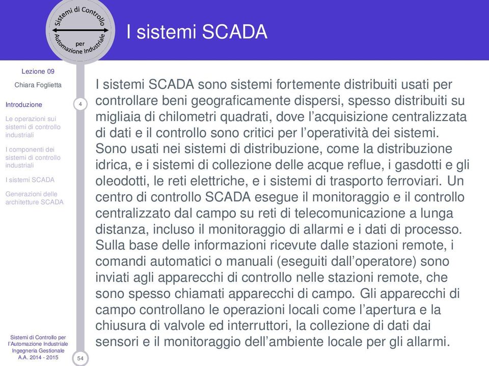 Sono usati nei sistemi di distribuzione, come la distribuzione idrica, e i sistemi di collezione delle acque reflue, i gasdotti e gli oleodotti, le reti elettriche, e i sistemi di trasporto