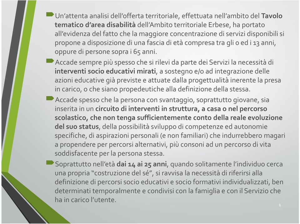 Accade sempre più spesso che si rilevi da parte dei Servizi la necessità di interventi socio educativi mirati, a sostegno e/o ad integrazione delle azioni educative già previste e attuate dalla