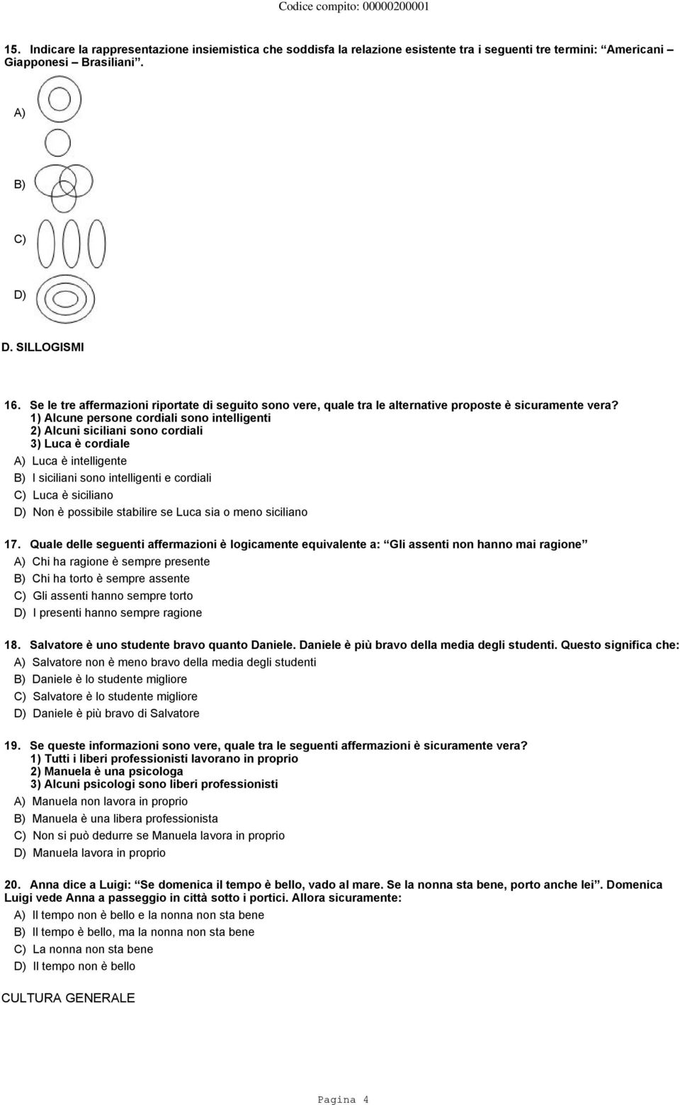 1) Alcune persone cordiali sono intelligenti 2) Alcuni siciliani sono cordiali 3) Luca è cordiale Luca è intelligente I siciliani sono intelligenti e cordiali Luca è siciliano Non è possibile