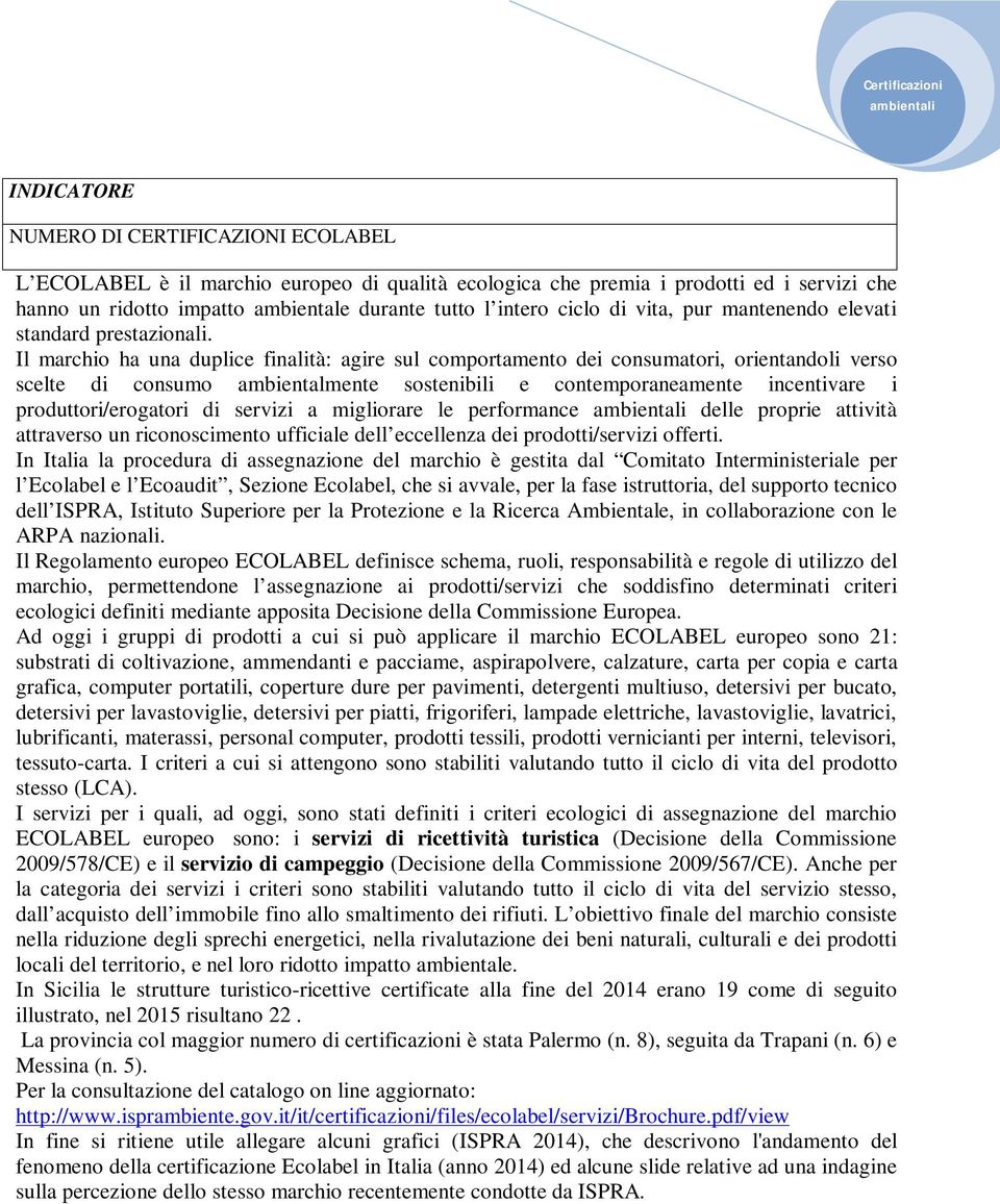 Il marchio ha una duplice finalità: agire sul comportamento dei consumatori, orientandoli verso scelte di consumo ambientalmente sostenibili e contemporaneamente incentivare i produttori/erogatori di