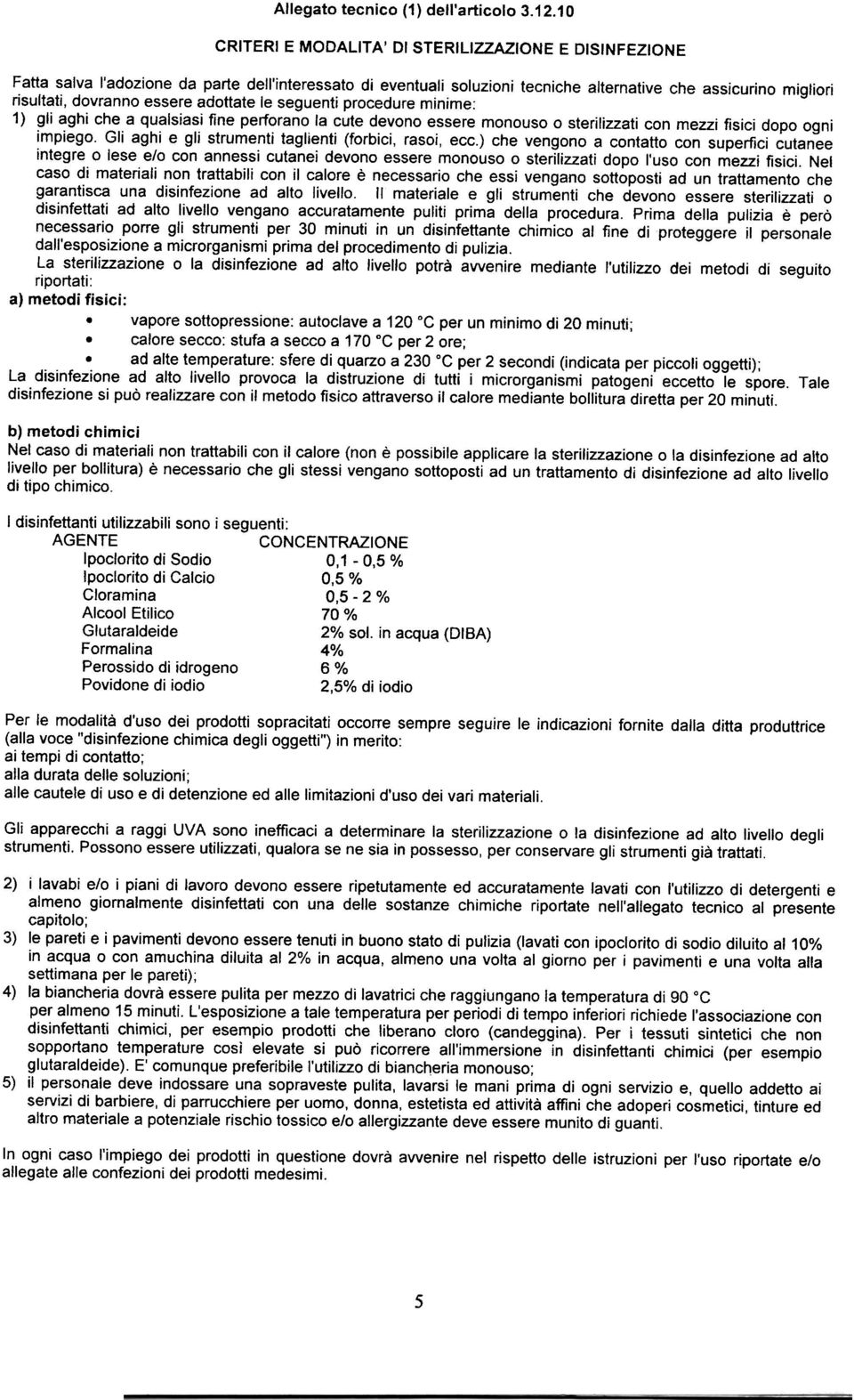 essere adottate le seguenti procedure minime: 1) gli aghi che a qualsiasi fine perforano la cute devono essere monouso o sterilizzati con mezzi fisici dopo ogni impiego.