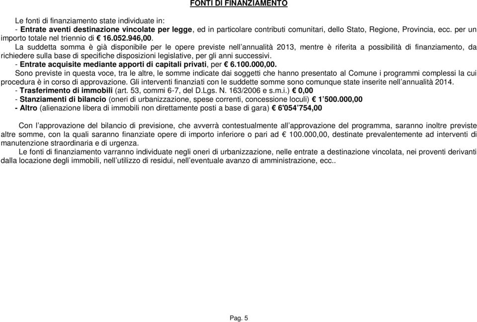 La suddetta somma è già disponibile per le opere previste nell annualità 2013, mentre è riferita a possibilità di finanziamento, da richiedere sulla base di specifiche disposizioni legislative, per