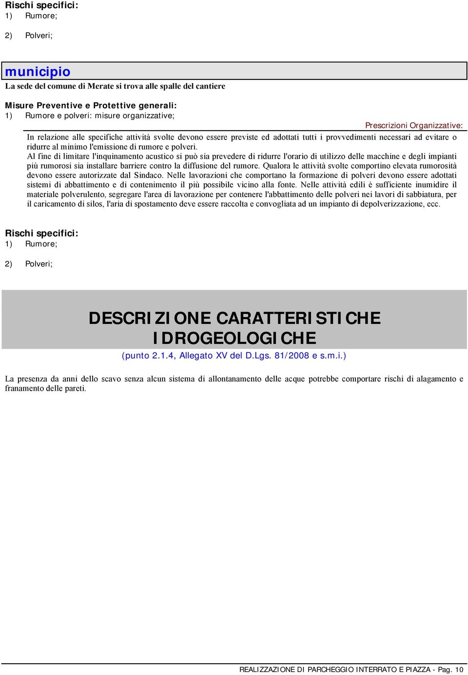 Al fine di limitare l'inquinamento acustico si può sia prevedere di ridurre l'orario di utilizzo delle macchine e degli impianti più rumorosi sia installare barriere contro la diffusione del rumore.