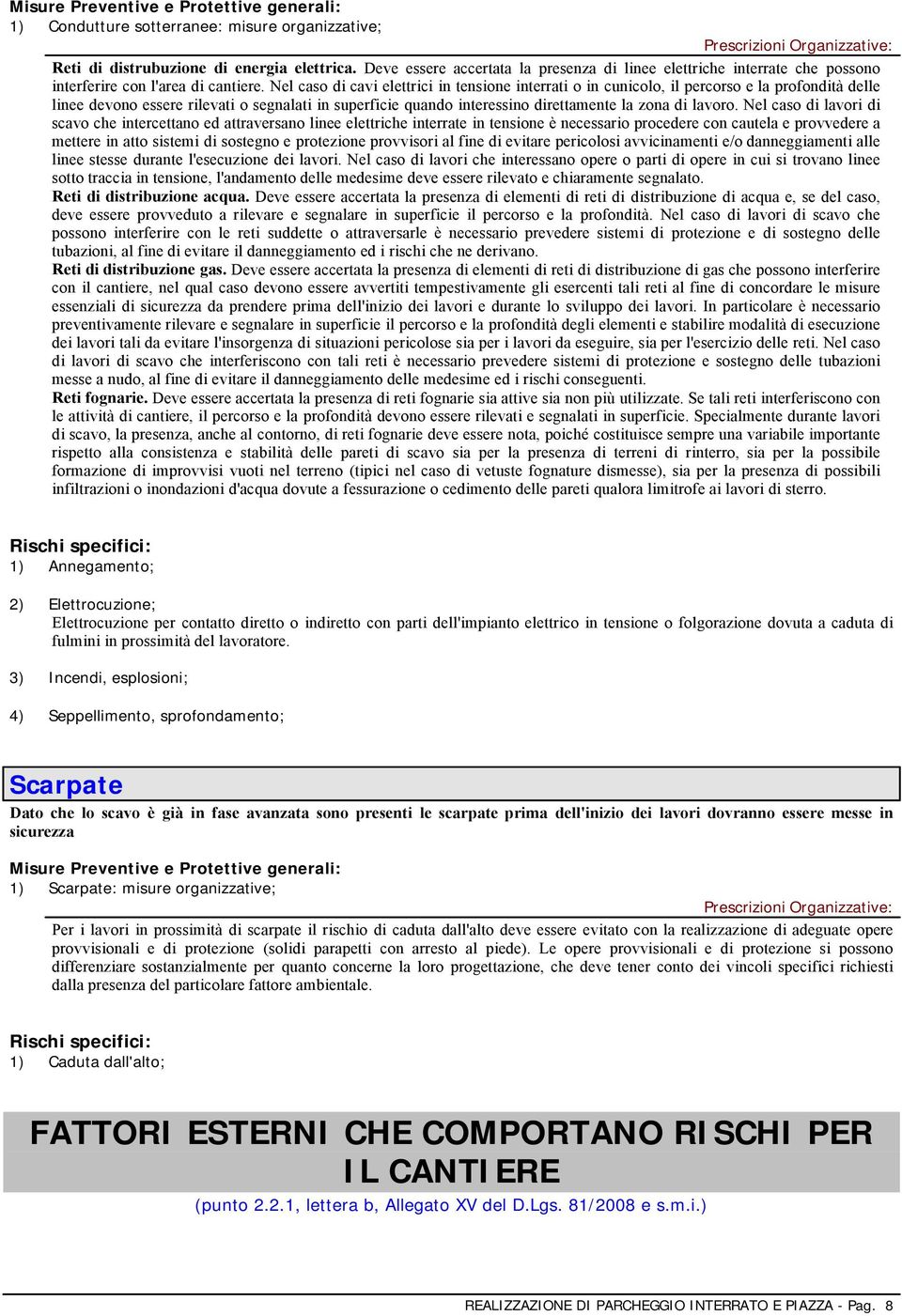 Nel caso di cavi elettrici in tensione interrati o in cunicolo, il percorso e la profondità delle linee devono essere rilevati o segnalati in superficie quando interessino direttamente la zona di