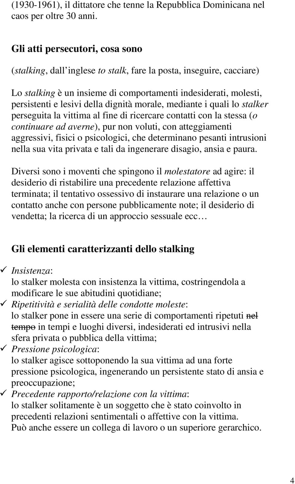 dignità morale, mediante i quali lo stalker perseguita la vittima al fine di ricercare contatti con la stessa (o continuare ad averne), pur non voluti, con atteggiamenti aggressivi, fisici o