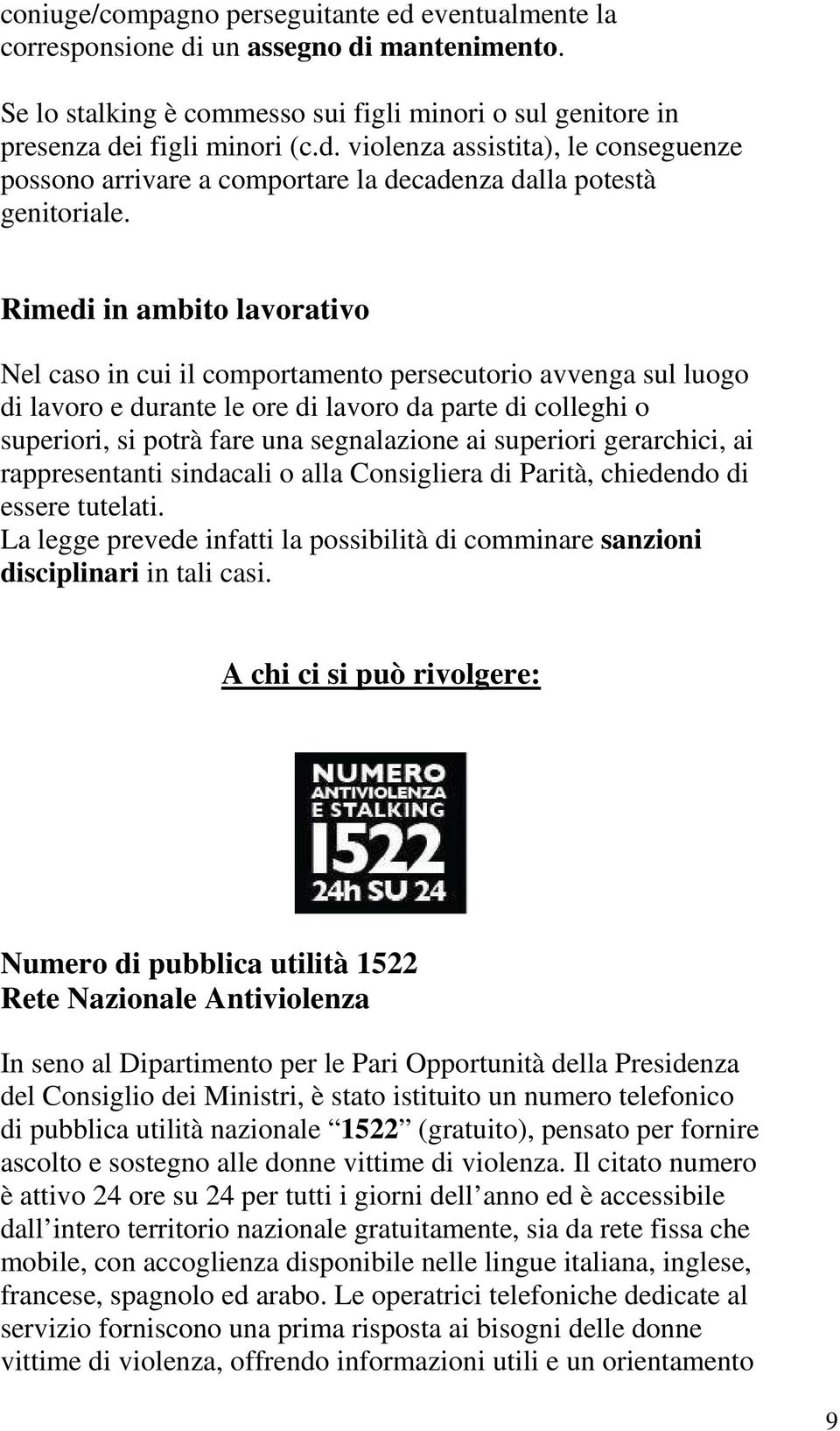 superiori gerarchici, ai rappresentanti sindacali o alla Consigliera di Parità, chiedendo di essere tutelati. La legge prevede infatti la possibilità di comminare sanzioni disciplinari in tali casi.