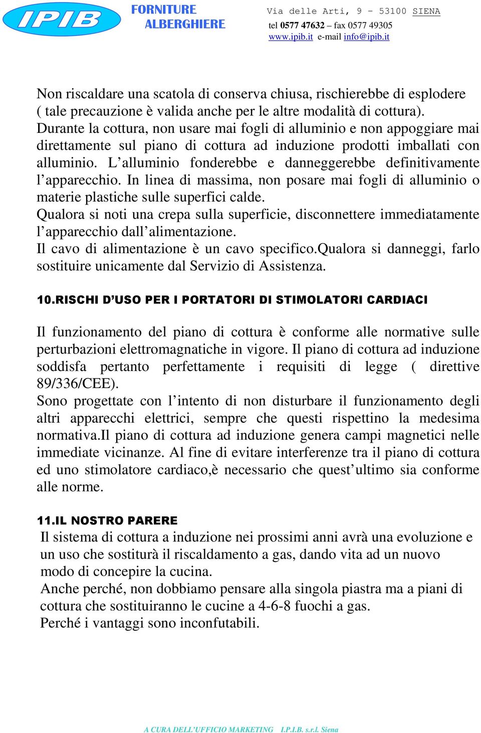 L alluminio fonderebbe e danneggerebbe definitivamente l apparecchio. In linea di massima, non posare mai fogli di alluminio o materie plastiche sulle superfici calde.