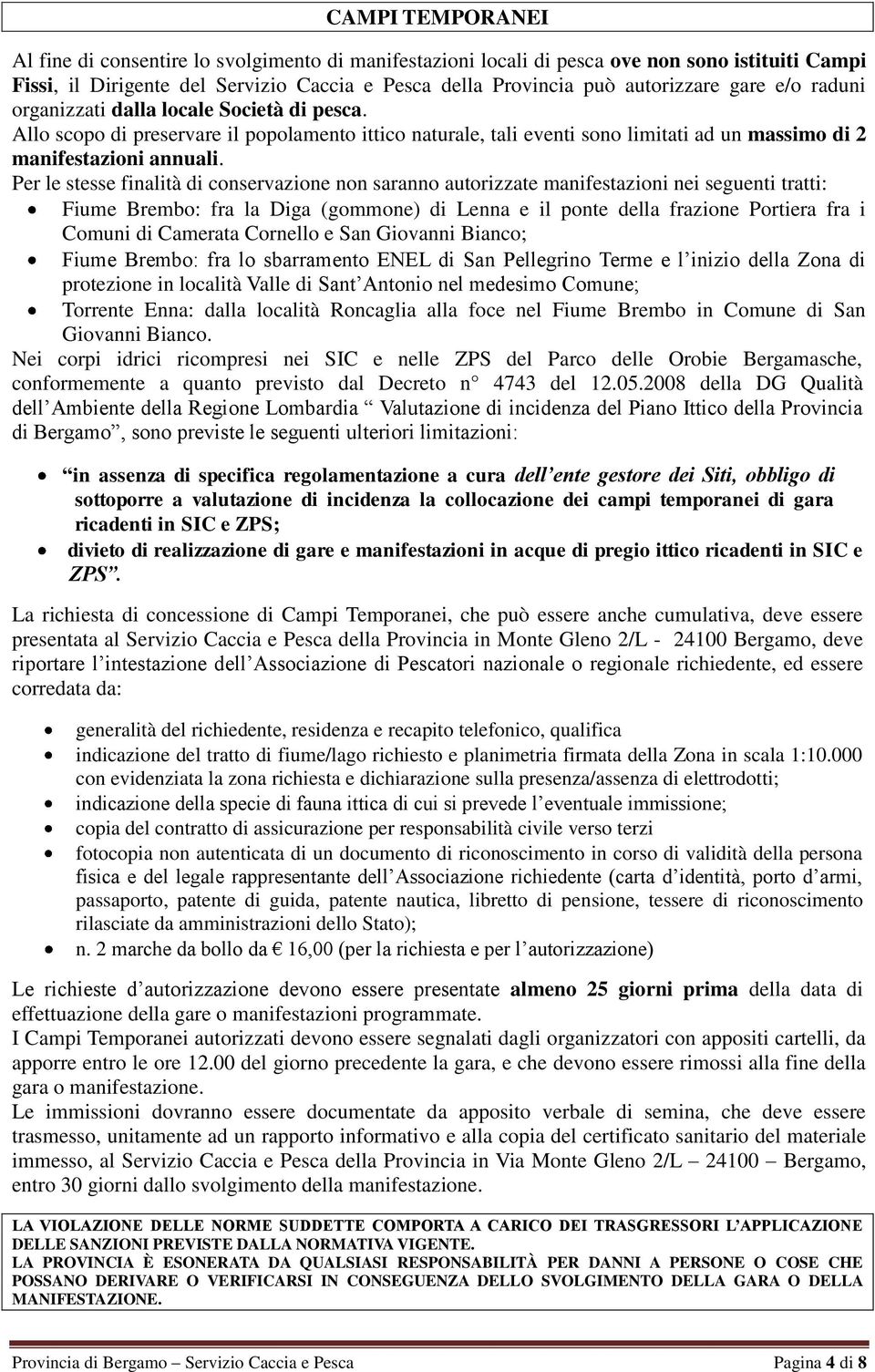 Per le stesse finalità di conservazione non saranno autorizzate manifestazioni nei seguenti tratti: Fiume Brembo: fra la Diga (gommone) di Lenna e il ponte della frazione Portiera fra i Comuni di