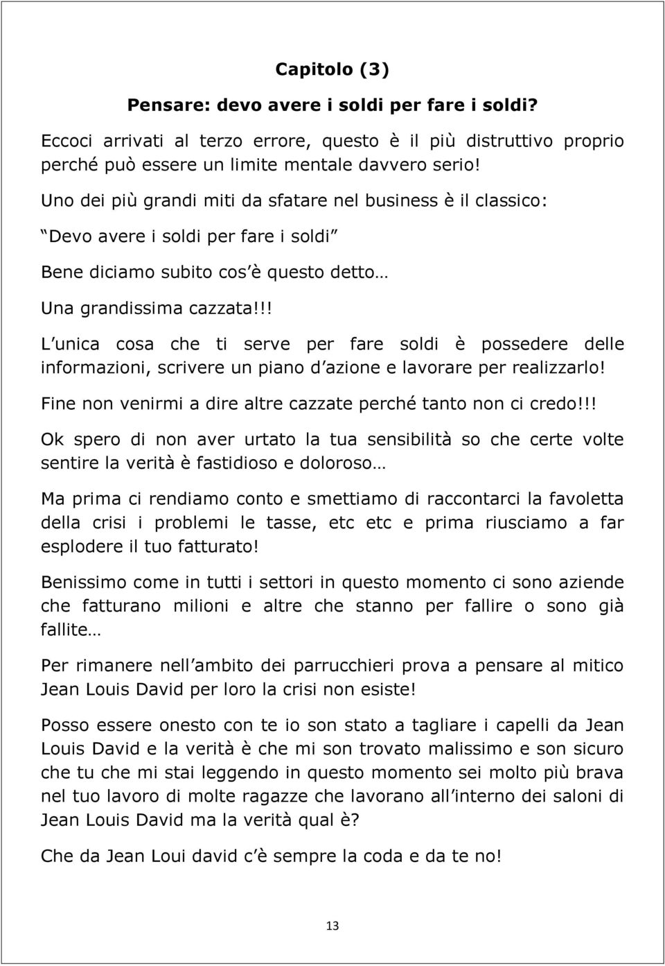 !! L unica cosa che ti serve per fare soldi è possedere delle informazioni, scrivere un piano d azione e lavorare per realizzarlo! Fine non venirmi a dire altre cazzate perché tanto non ci credo!