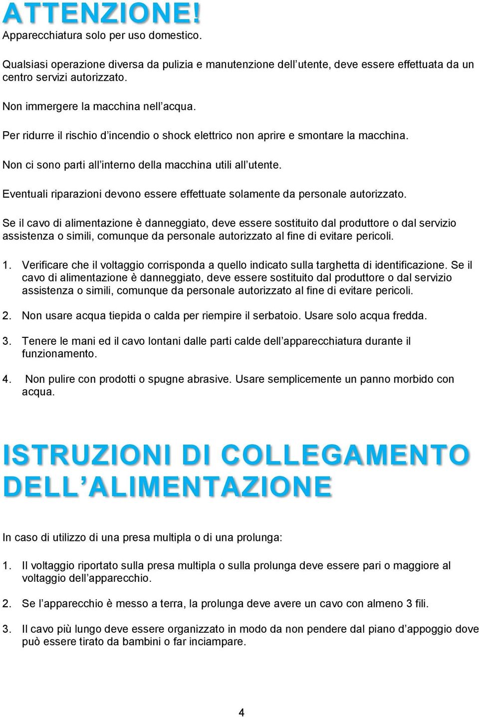 Eventuali riparazioni devono essere effettuate solamente da personale autorizzato.