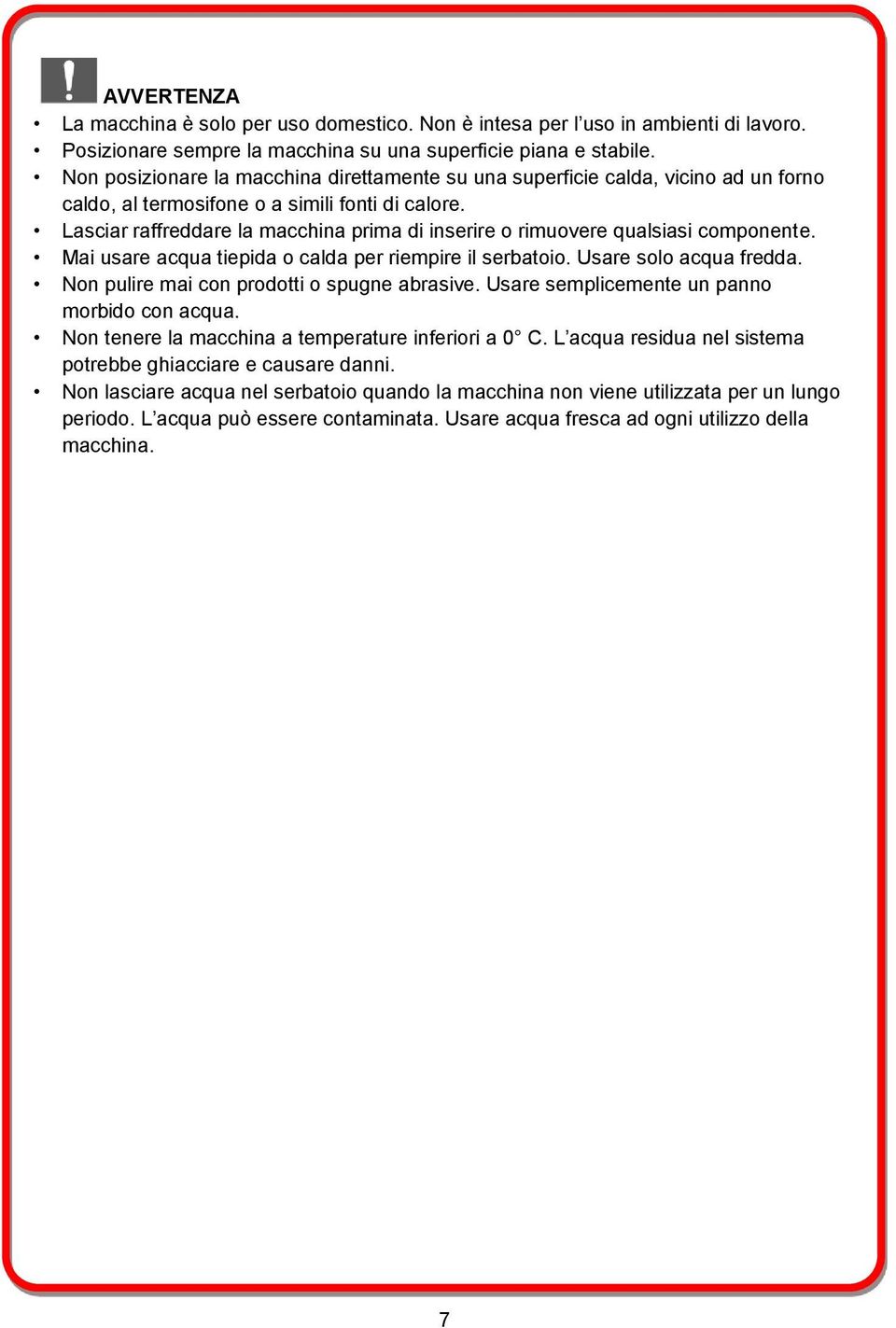 Lasciar raffreddare la macchina prima di inserire o rimuovere qualsiasi componente. Mai usare acqua tiepida o calda per riempire il serbatoio. Usare solo acqua fredda.