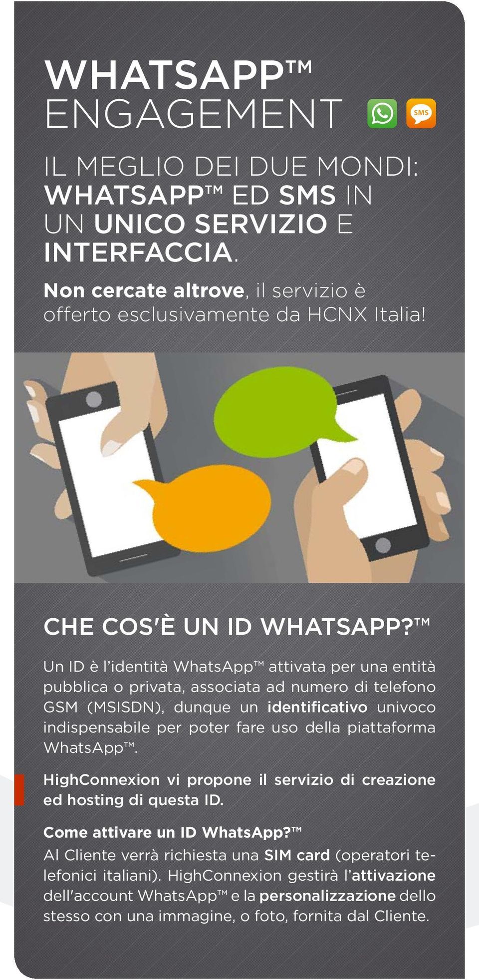 Un ID è l identità WhatsApp attivata per una entità pubblica o privata, associata ad numero di telefono GSM (MSISDN), dunque un identificativo univoco indispensabile per poter fare