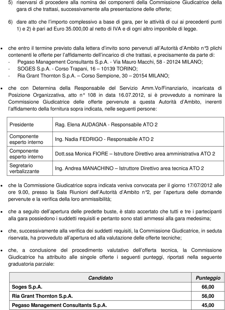 che entro il termine previsto dalla lettera d invito sono pervenuti all Autorità d Ambito n 3 plichi contenenti le offerte per l affidamento dell incarico di che trattasi, e precisamente da parte di: