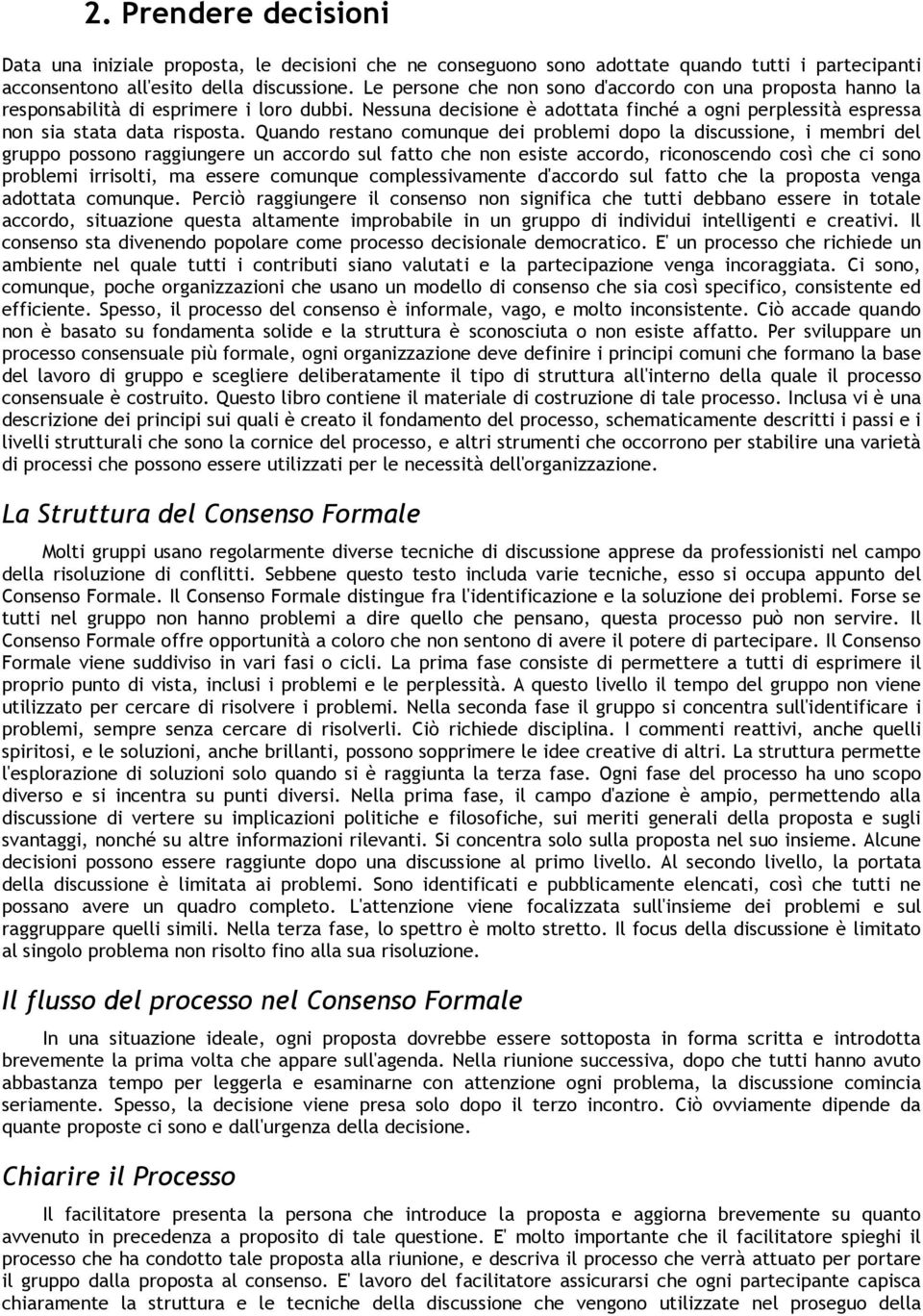 Quando restano comunque dei problemi dopo la discussione, i membri del gruppo possono raggiungere un accordo sul fatto che non esiste accordo, riconoscendo così che ci sono problemi irrisolti, ma