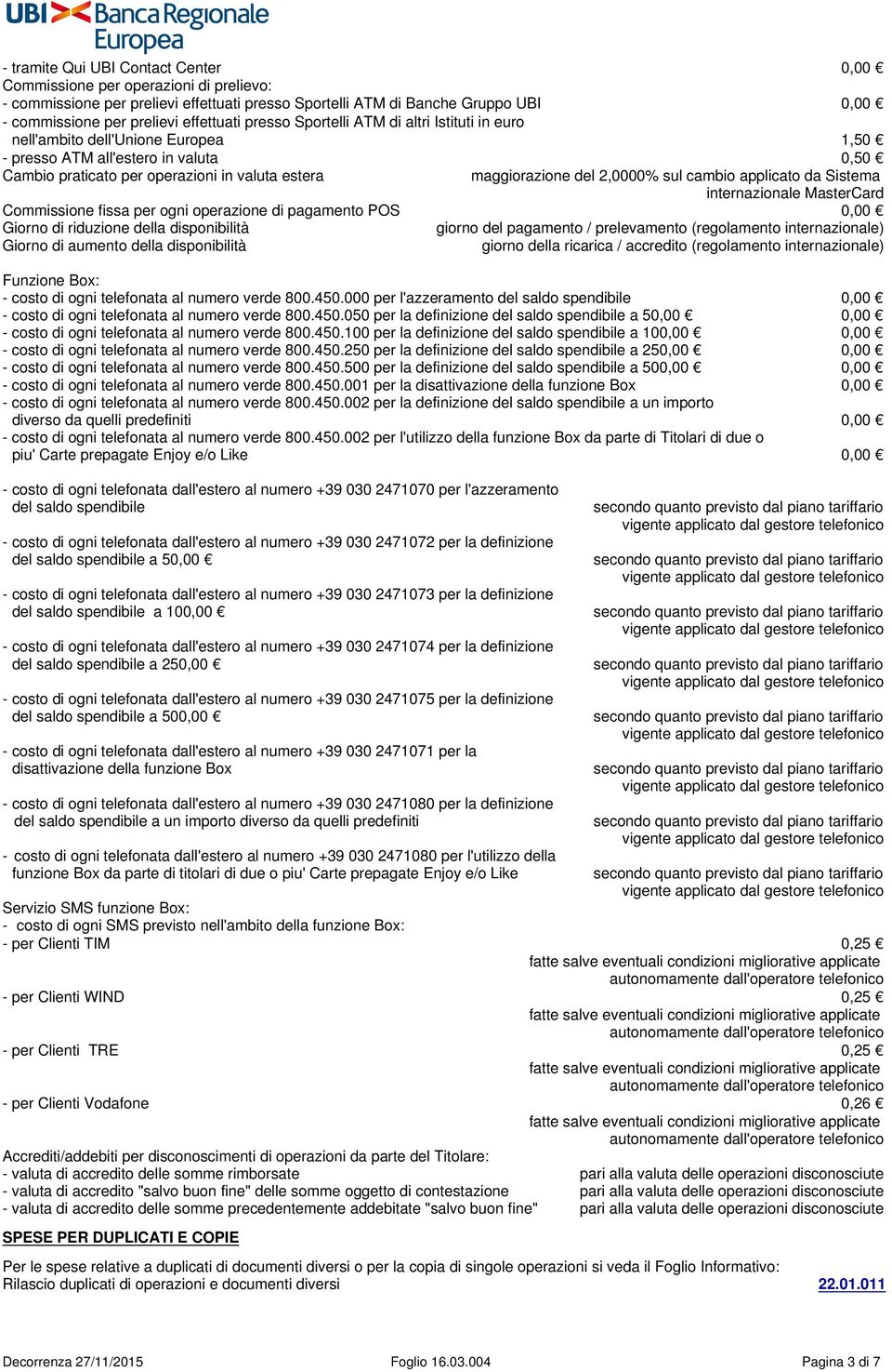 del 2,0000% sul cambio applicato da Sistema internazionale MasterCard Commissione fissa per ogni operazione di pagamento POS 0,00 Giorno di riduzione della disponibilità giorno del pagamento /